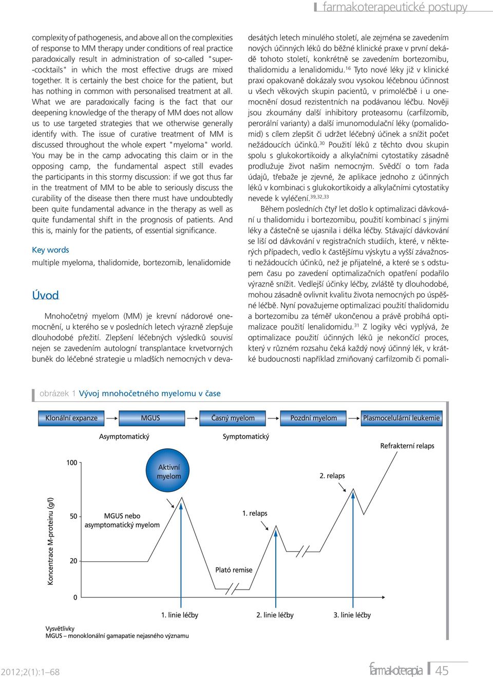 What we are paradoxically facing is the fact that our deepening knowledge of the therapy of MM does not allow us to use targeted strategies that we otherwise generally identify with.