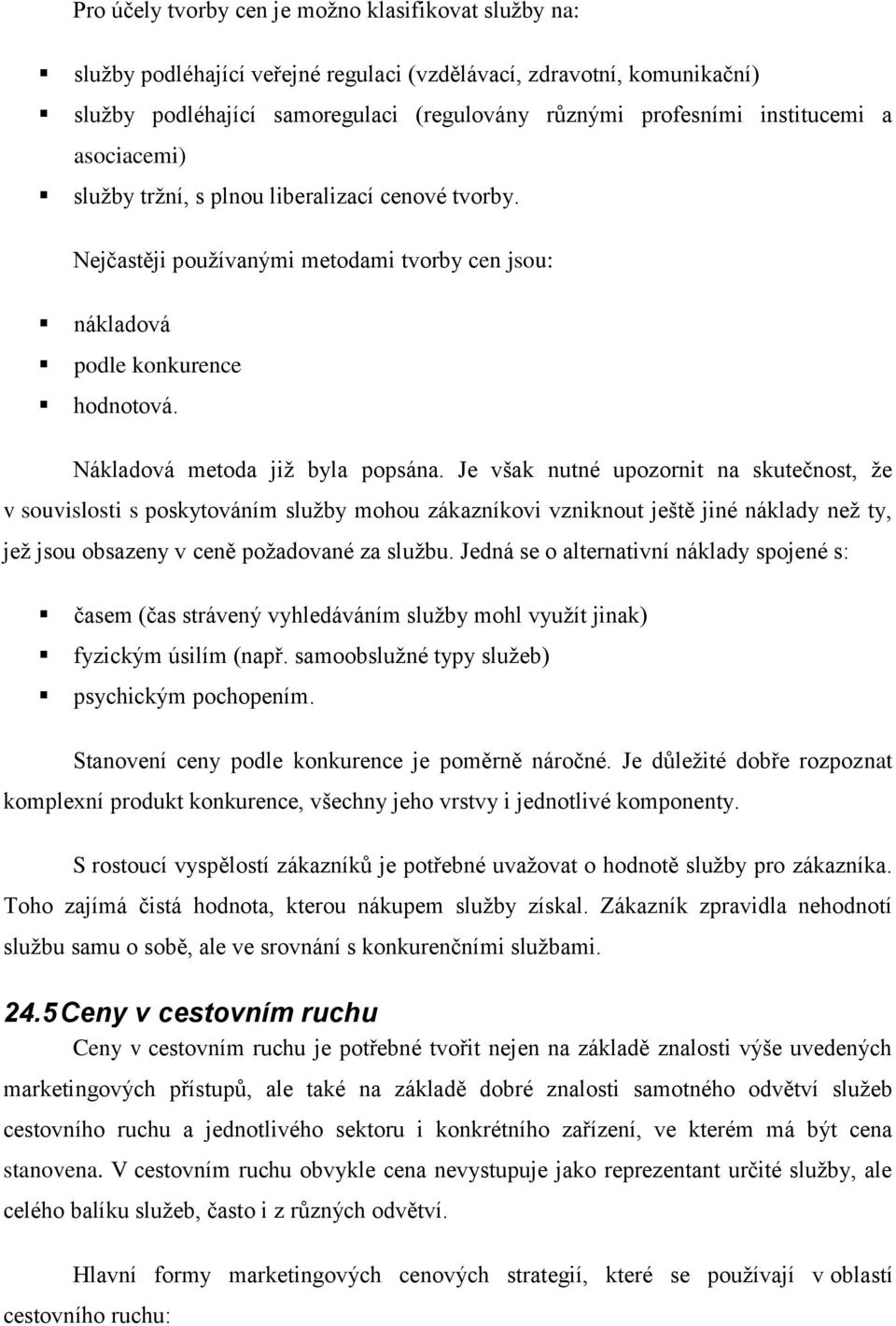 Je však nutné upozornit na skutečnost, že v souvislosti s poskytováním služby mohou zákazníkovi vzniknout ještě jiné náklady než ty, jež jsou obsazeny v ceně požadované za službu.