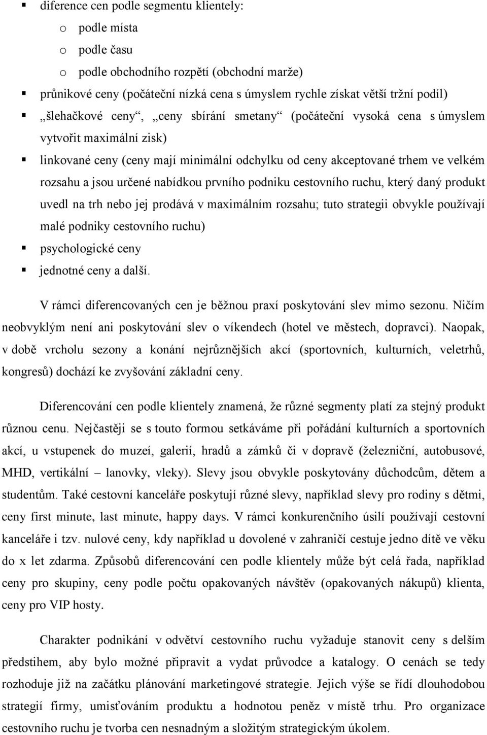 nabídkou prvního podniku cestovního ruchu, který daný produkt uvedl na trh nebo jej prodává v maximálním rozsahu; tuto strategii obvykle používají malé podniky cestovního ruchu) psychologické ceny