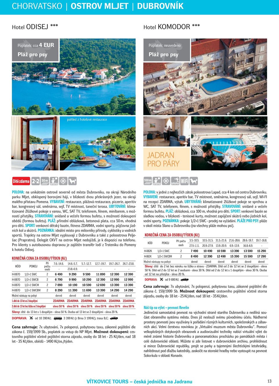 VYBAVENÍ: restaurace, plážová restaurace, pizzerie, aperitiv bar, kongresový sál, směnárna, sejf, TV místnost, taneční terasa.