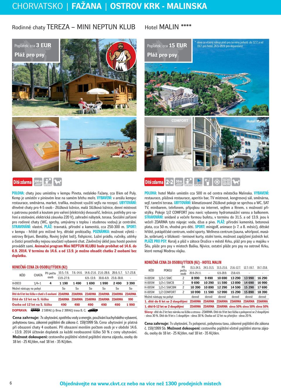 7. pro hotel, 24.5.-20.9. pro depandanci COMFORT Hotel Malin 300m 50m POLOHA: chaty jsou umístěny v kempu Pineta, nedaleko Fažany, cca 8 km od Puly.
