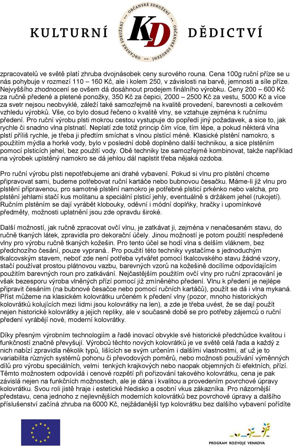 Ceny 200 600 Kč za ručně předené a pletené ponožky, 350 Kč za čepici, 2000 2500 Kč za vestu, 5000 Kč a více za svetr nejsou neobvyklé, záleží také samozřejmě na kvalitě provedení, barevnosti a
