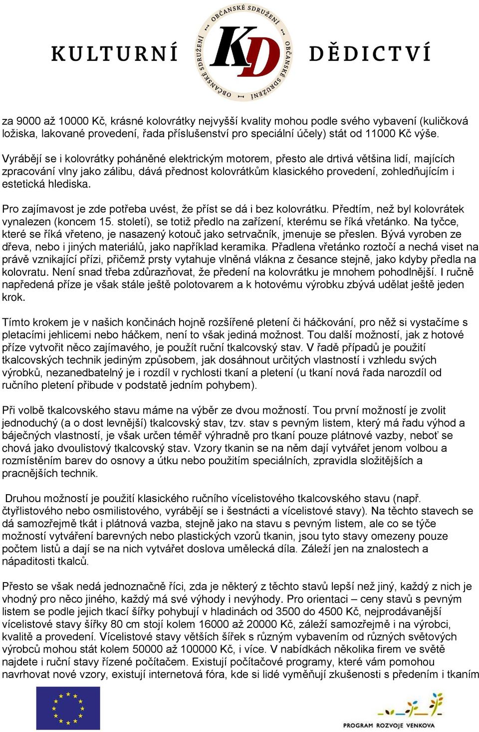 hlediska. Pro zajímavost je zde potřeba uvést, že příst se dá i bez kolovrátku. Předtím, než byl kolovrátek vynalezen (koncem 15. století), se totiž předlo na zařízení, kterému se říká vřetánko.