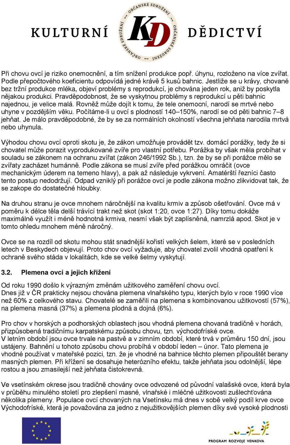 Pravděpodobnost, že se vyskytnou problémy s reprodukcí u pěti bahnic najednou, je velice malá. Rovněž může dojít k tomu, že tele onemocní, narodí se mrtvé nebo uhyne v pozdějším věku.