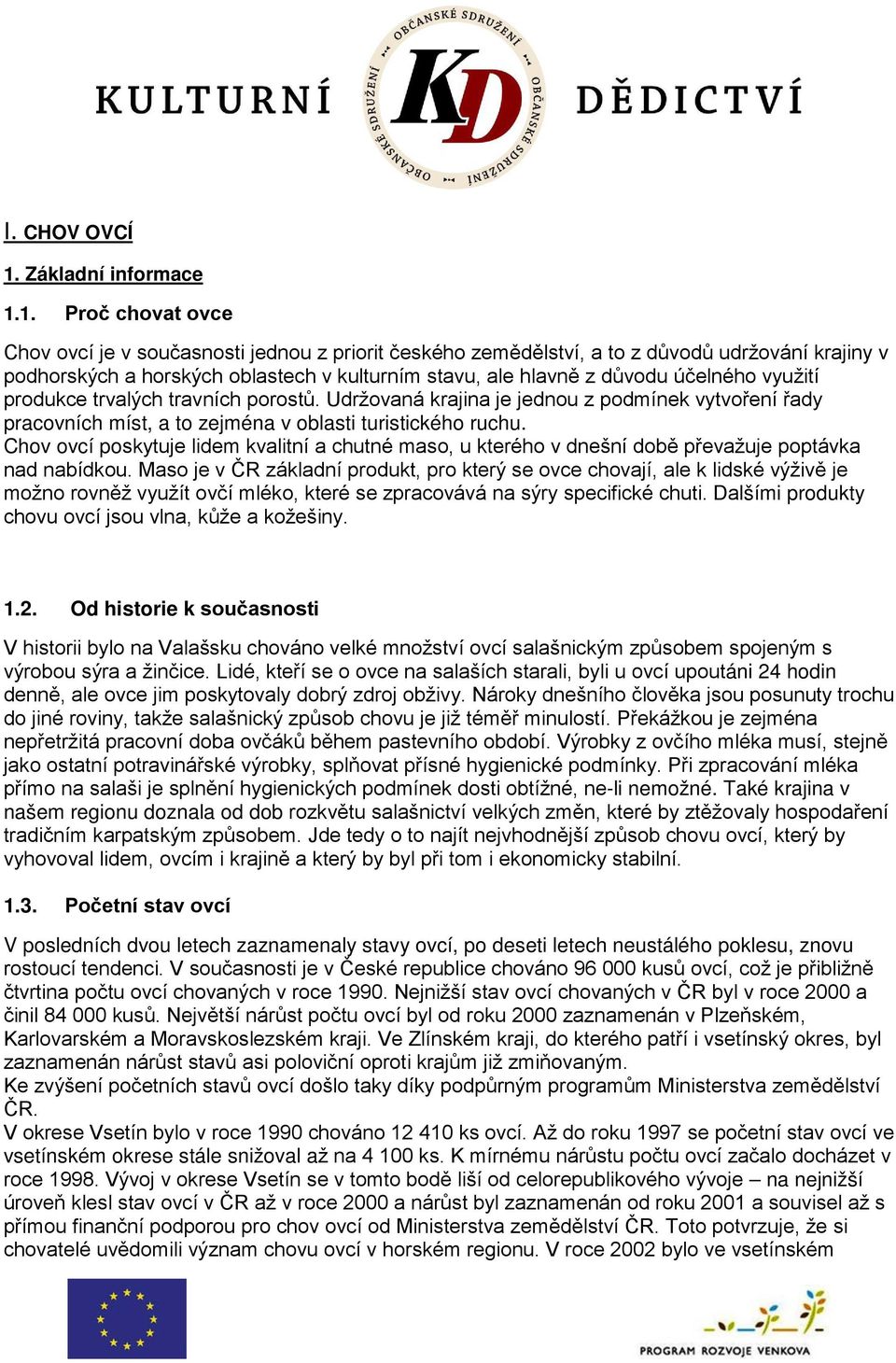 1. Proč chovat ovce Chov ovcí je v současnosti jednou z priorit českého zemědělství, a to z důvodů udržování krajiny v podhorských a horských oblastech v kulturním stavu, ale hlavně z důvodu účelného