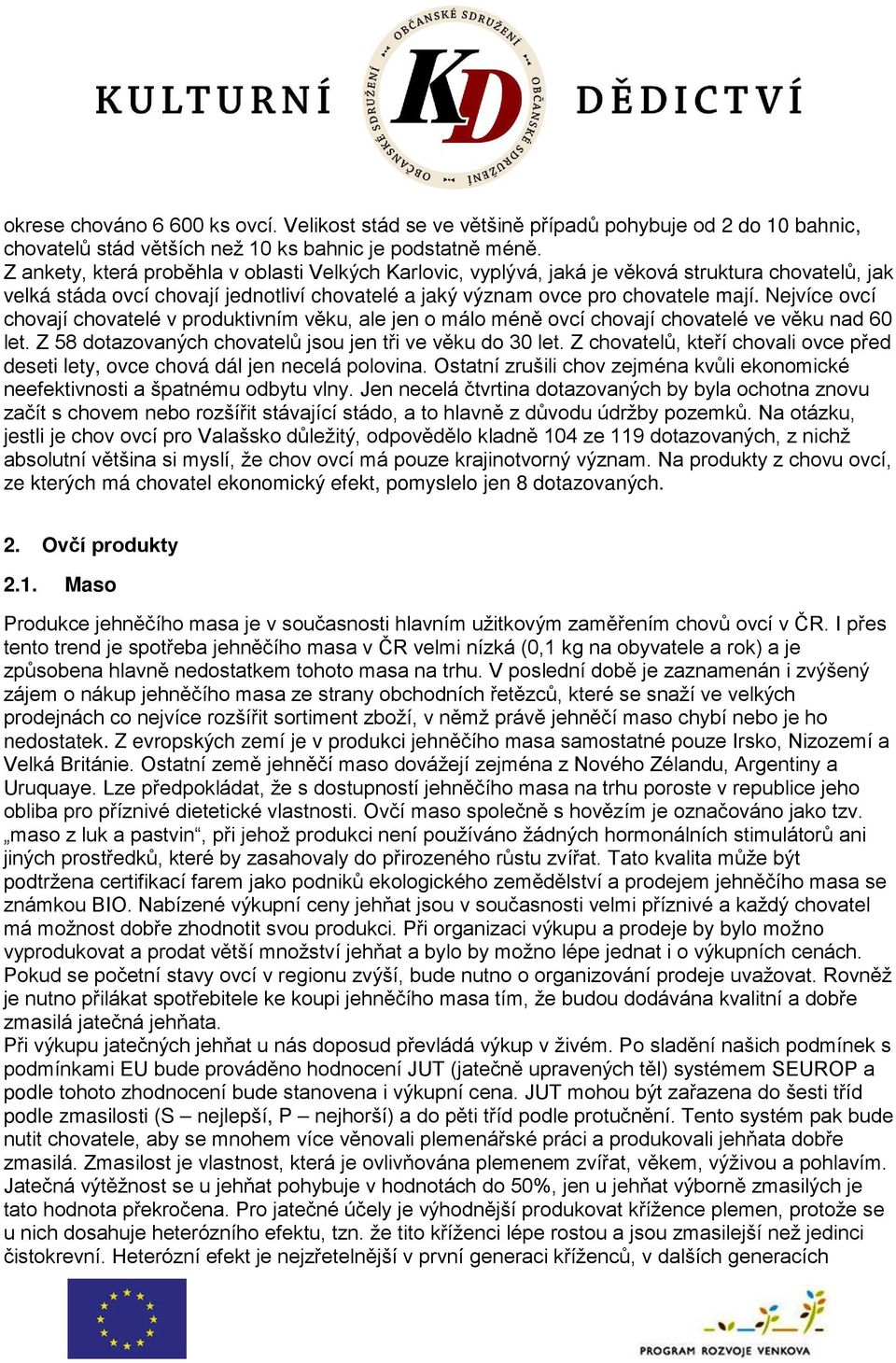 Nejvíce ovcí chovají chovatelé v produktivním věku, ale jen o málo méně ovcí chovají chovatelé ve věku nad 60 let. Z 58 dotazovaných chovatelů jsou jen tři ve věku do 30 let.