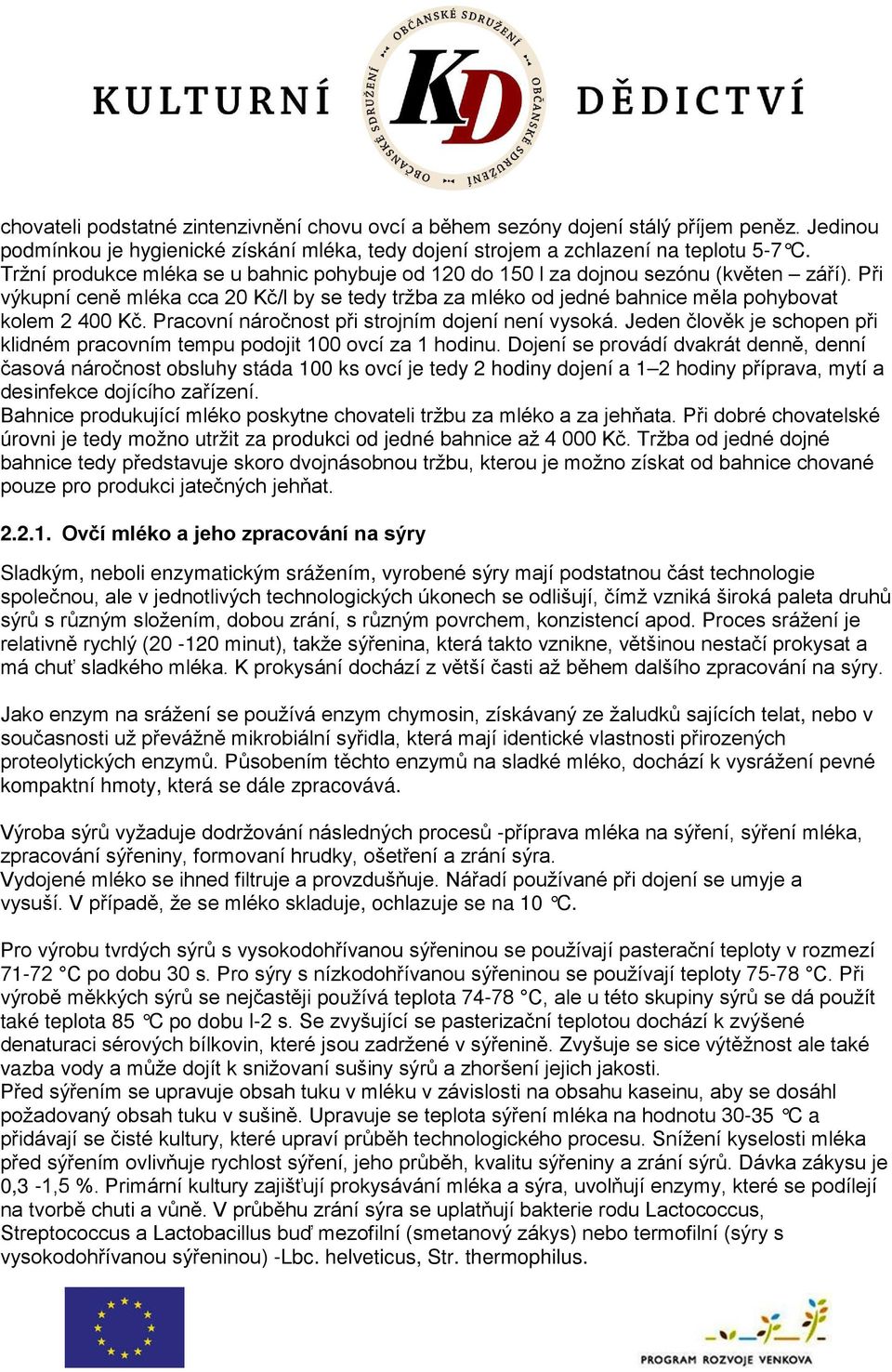 Pracovní náročnost při strojním dojení není vysoká. Jeden člověk je schopen při klidném pracovním tempu podojit 100 ovcí za 1 hodinu.