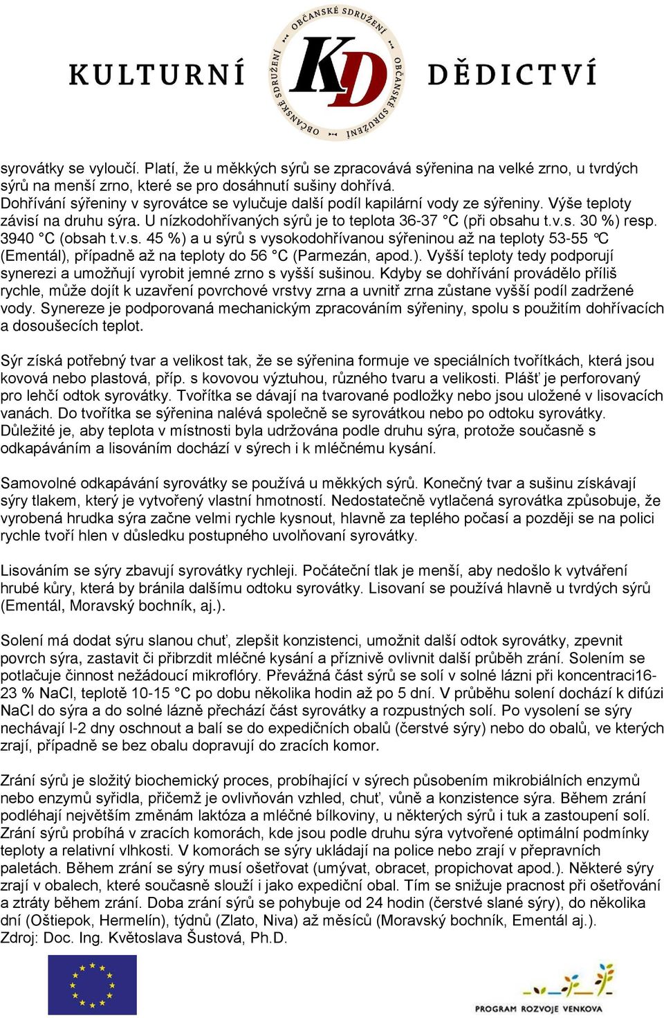 3940 C (obsah t.v.s. 45 %) a u sýrů s vysokodohřívanou sýřeninou až na teploty 53-55 C (Ementál), případně až na teploty do 56 C (Parmezán, apod.). Vyšší teploty tedy podporují synerezi a umožňují vyrobit jemné zrno s vyšší sušinou.