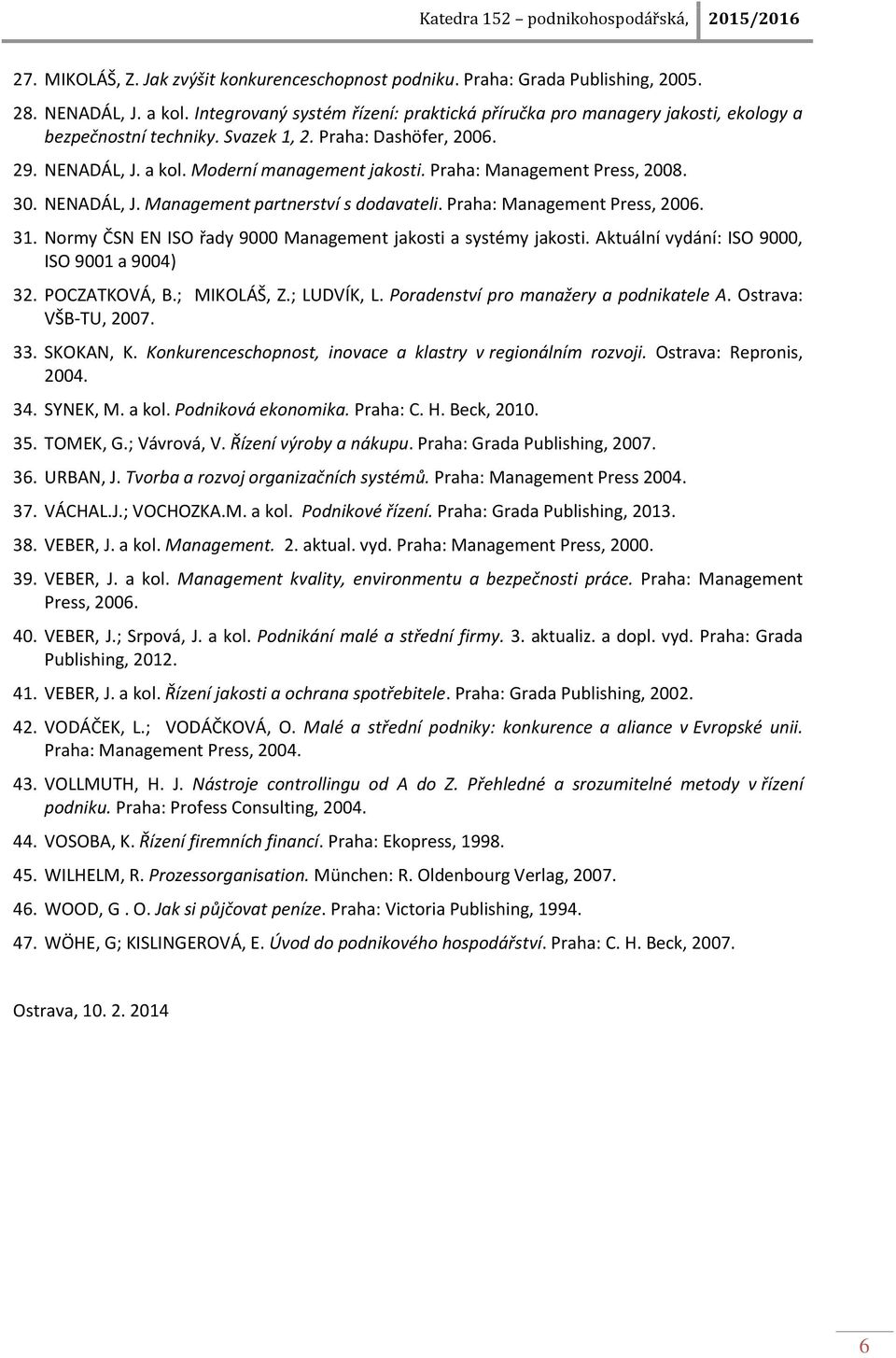 Praha: Management Press, 2008. 30. NENADÁL, J. Management partnerství s dodavateli. Praha: Management Press, 2006. 31. Normy ČSN EN ISO řady 9000 Management jakosti a systémy jakosti.