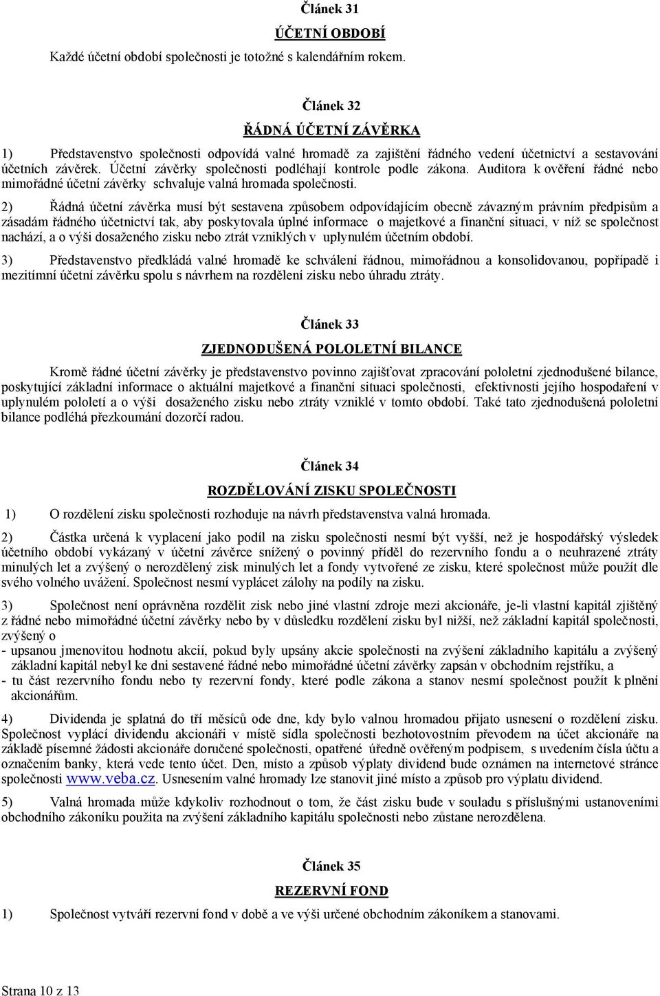 Účetní závěrky společnosti podléhají kontrole podle zákona. Auditora k ověření řádné nebo mimořádné účetní závěrky schvaluje valná hromada společnosti.