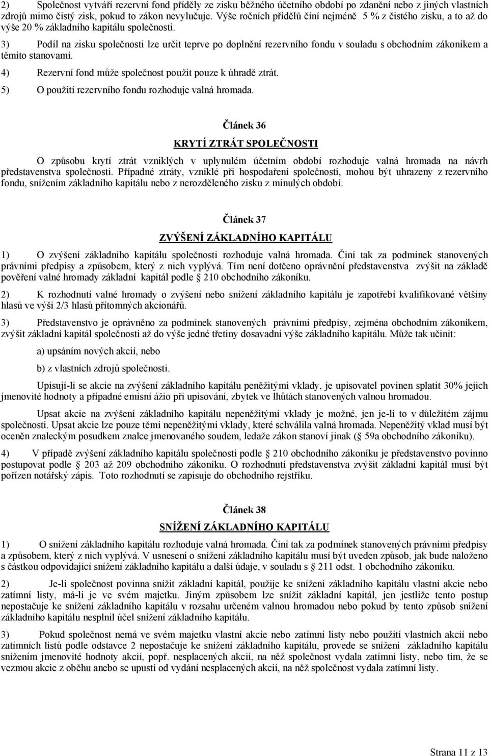 3) Podíl na zisku společnosti lze určit teprve po doplnění rezervního fondu v souladu s obchodním zákoníkem a těmito stanovami. 4) Rezervní fond může společnost použít pouze k úhradě ztrát.