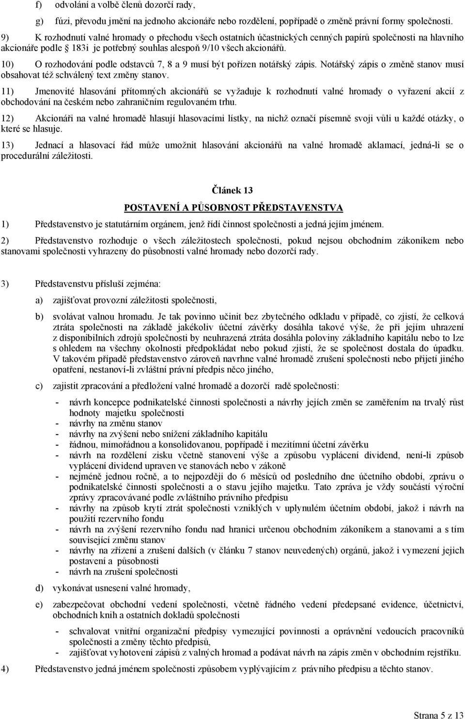 10) O rozhodování podle odstavců 7, 8 a 9 musí být pořízen notářský zápis. Notářský zápis o změně stanov musí obsahovat též schválený text změny stanov.