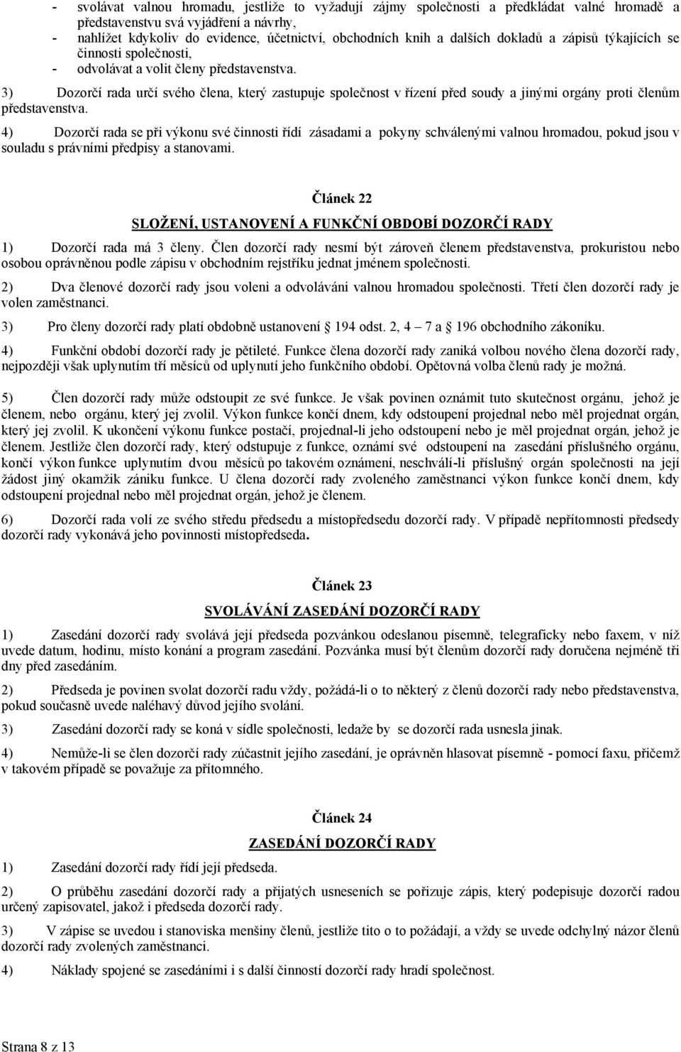 3) Dozorčí rada určí svého člena, který zastupuje společnost v řízení před soudy a jinými orgány proti členům představenstva.