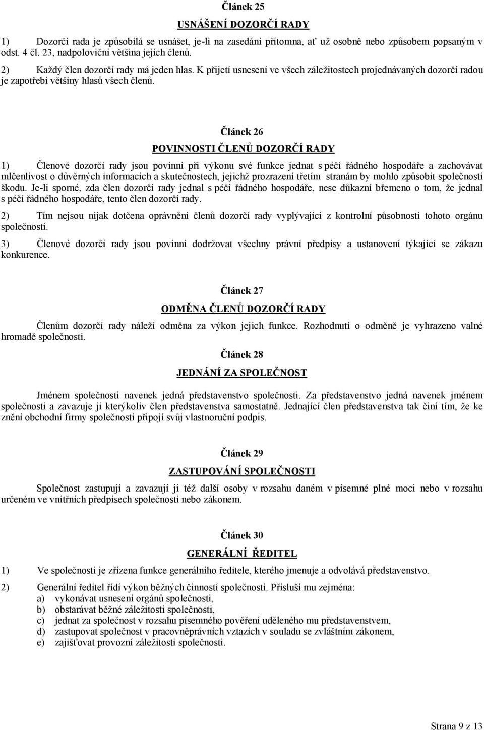 Článek 26 POVINNOSTI ČLENŮ DOZORČÍ RADY 1) Členové dozorčí rady jsou povinni při výkonu své funkce jednat s péčí řádného hospodáře a zachovávat mlčenlivost o důvěrných informacích a skutečnostech,