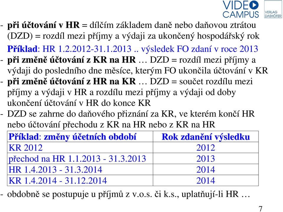 součet rozdílu mezi příjmy a výdaji v HR a rozdílu mezi příjmy a výdaji od doby ukončení účtování v HR do konce KR - DZD se zahrne do daňového přiznání za KR, ve kterém končí HR nebo účtování