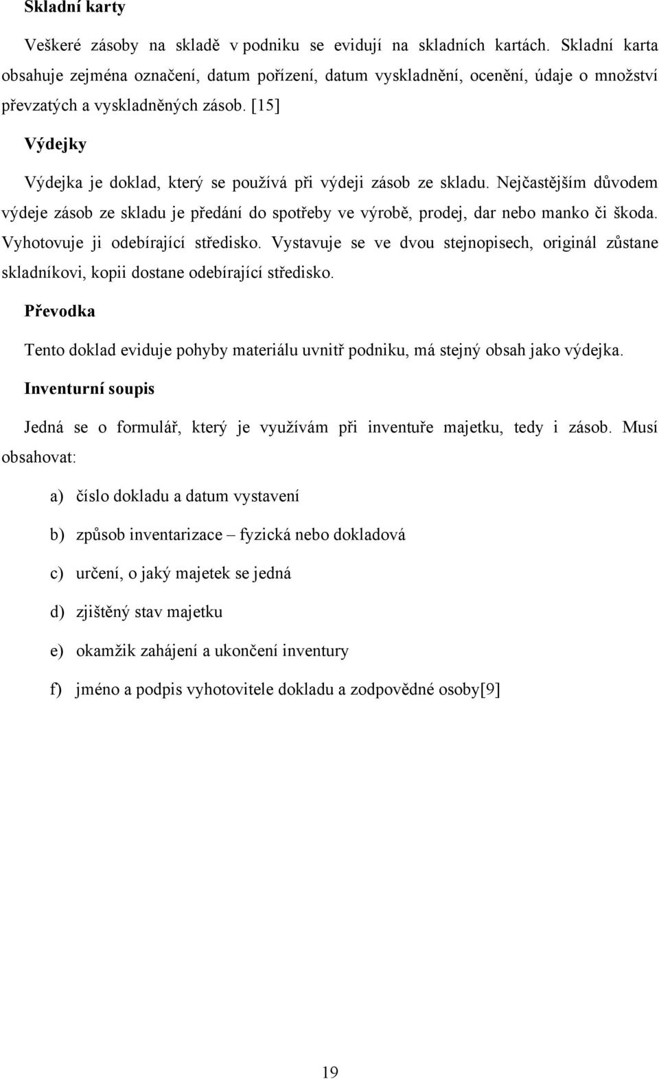 [15] Výdejky Výdejka je doklad, který se používá při výdeji zásob ze skladu. Nejčastějším důvodem výdeje zásob ze skladu je předání do spotřeby ve výrobě, prodej, dar nebo manko či škoda.