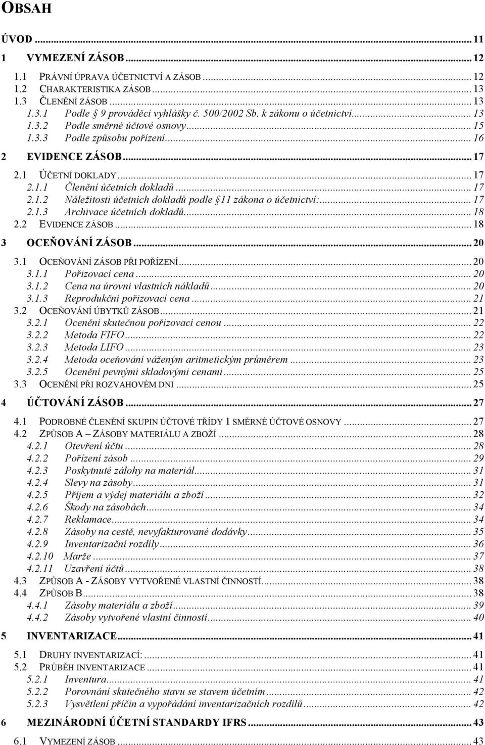 .. 17 2.1.3 Archivace účetních dokladů... 18 2.2 EVIDENCE ZÁSOB... 18 3 OCEŇOVÁNÍ ZÁSOB... 20 3.1 OCEŇOVÁNÍ ZÁSOB PŘI POŘÍZENÍ... 20 3.1.1 Pořizovací cena... 20 3.1.2 Cena na úrovni vlastních nákladů.