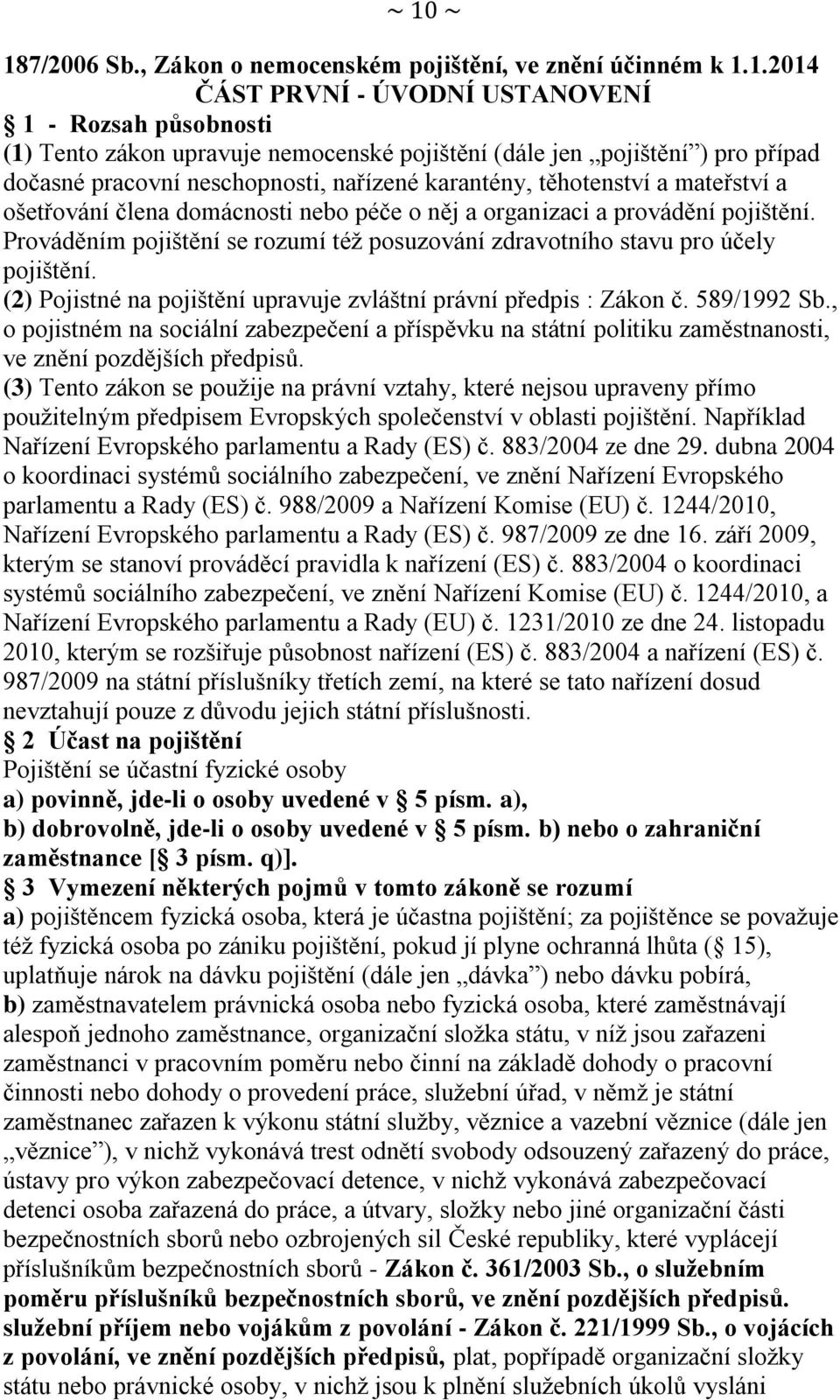 Prováděním pojištění se rozumí též posuzování zdravotního stavu pro účely pojištění. (2) Pojistné na pojištění upravuje zvláštní právní předpis : Zákon č. 589/1992 Sb.