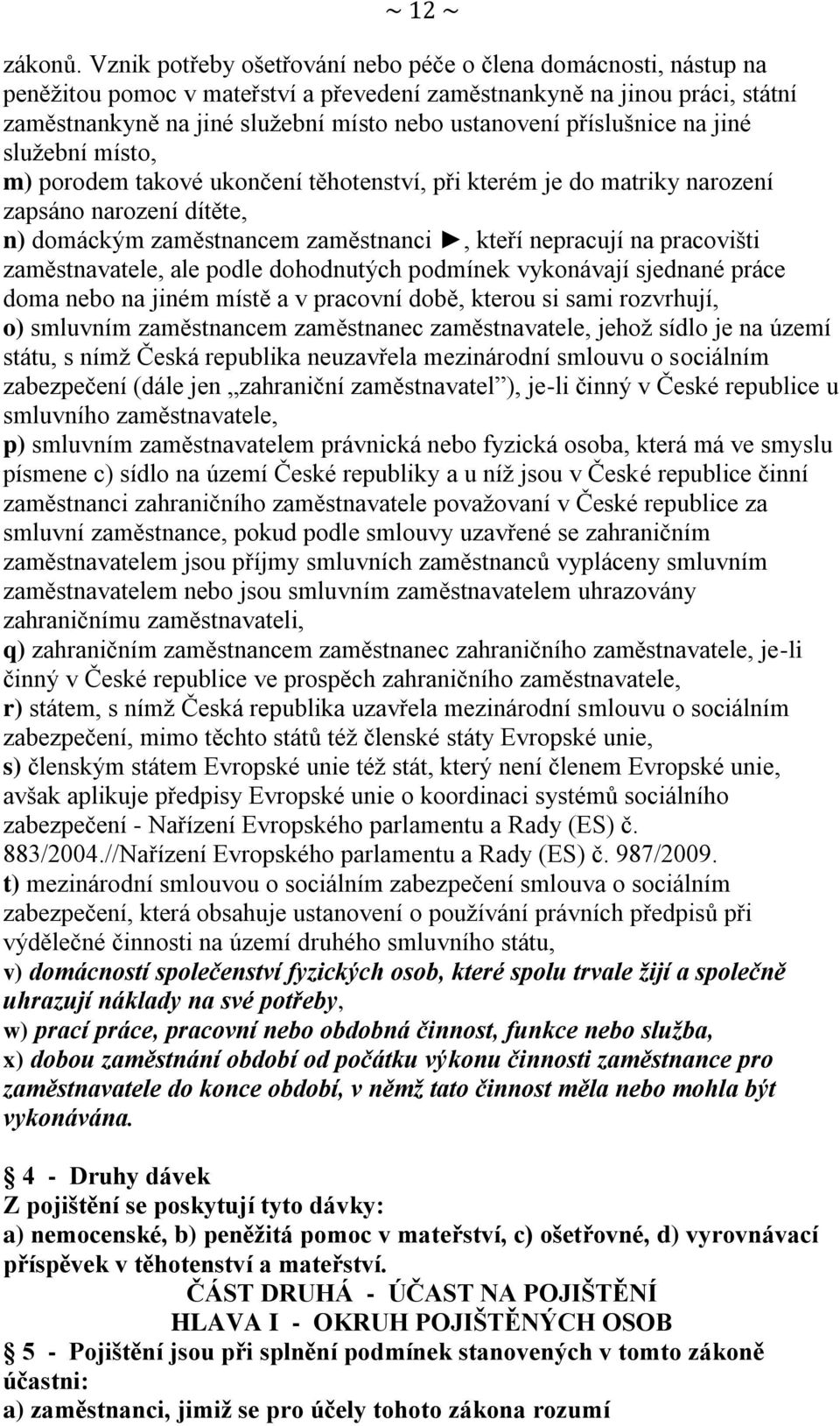 příslušnice na jiné služební místo, m) porodem takové ukončení těhotenství, při kterém je do matriky narození zapsáno narození dítěte, n) domáckým zaměstnancem zaměstnanci, kteří nepracují na