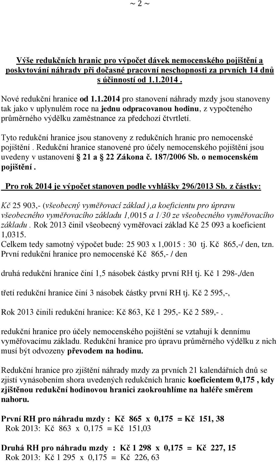 Tyto redukční hranice jsou stanoveny z redukčních hranic pro nemocenské pojištění. Redukční hranice stanovené pro účely nemocenského pojištění jsou uvedeny v ustanovení 21 a 22 Zákona č. 187/2006 Sb.