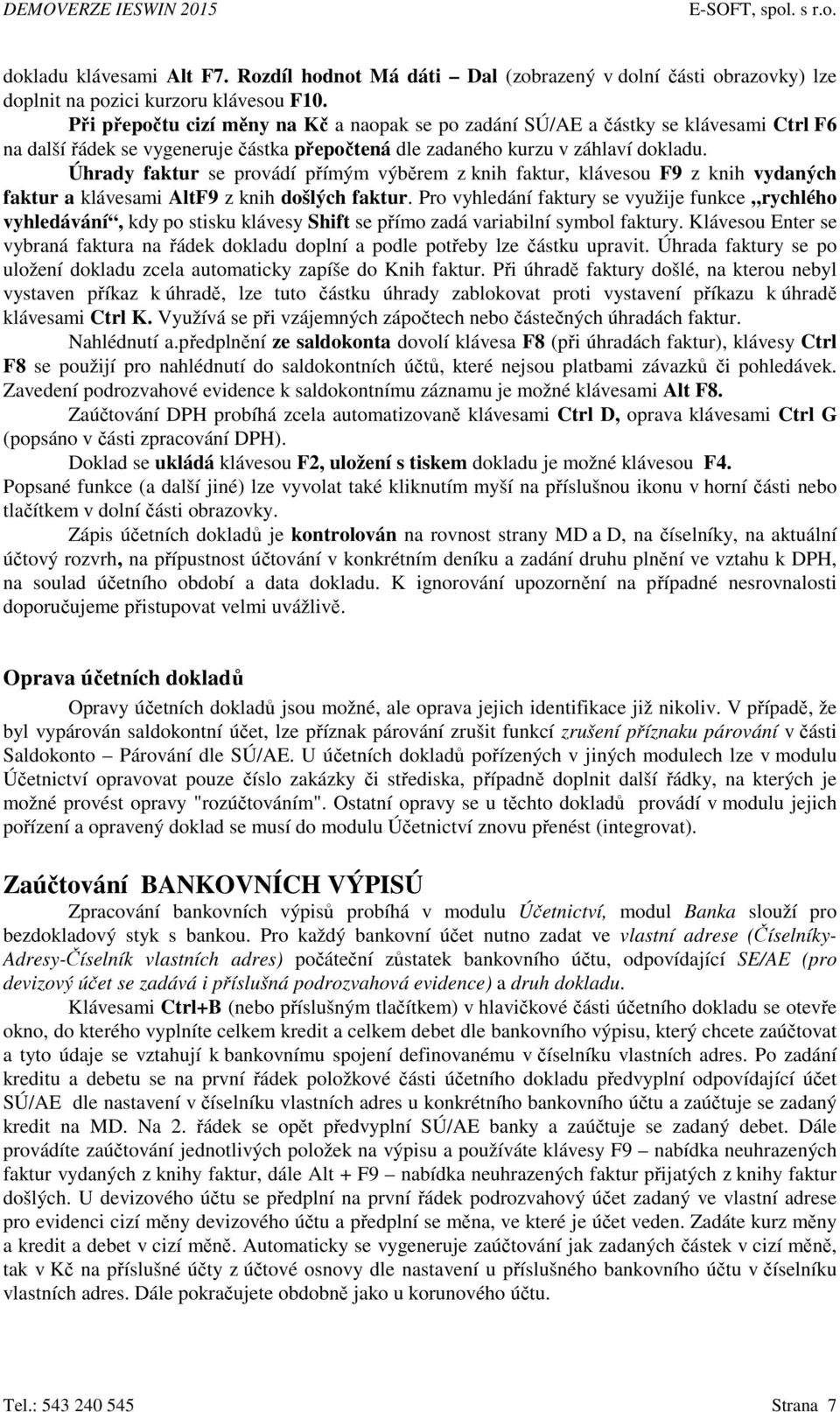 Úhrady faktur se provádí přímým výběrem z knih faktur, klávesou F9 z knih vydaných faktur a klávesami AltF9 z knih došlých faktur.