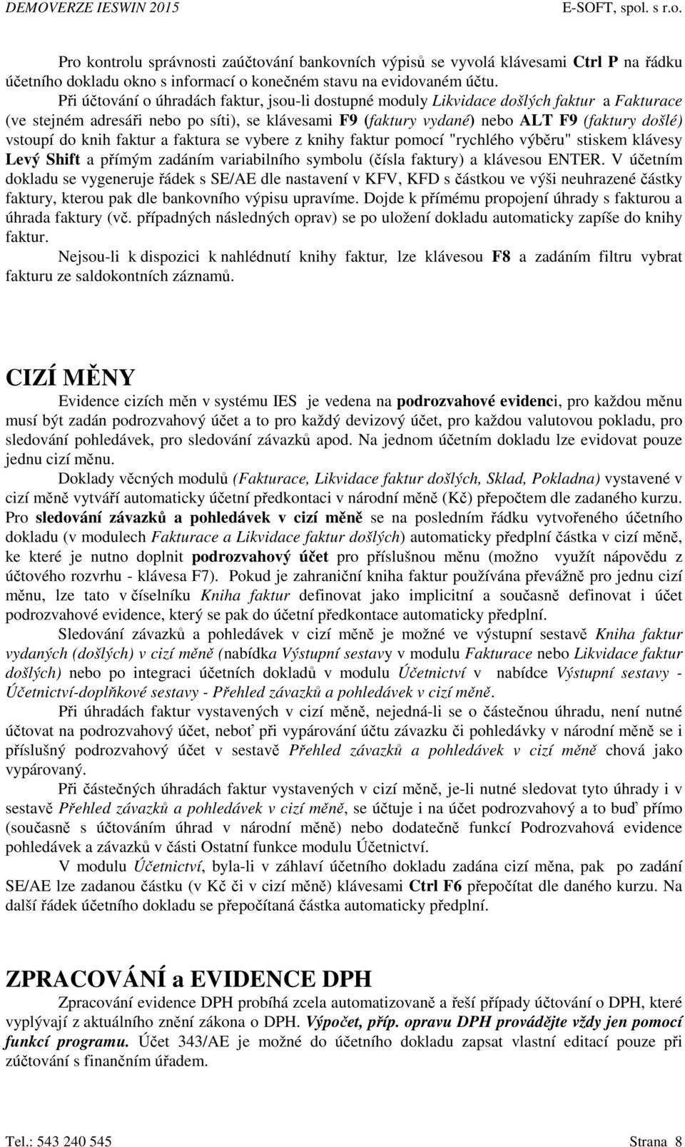 do knih faktur a faktura se vybere z knihy faktur pomocí "rychlého výběru" stiskem klávesy Levý Shift a přímým zadáním variabilního symbolu (čísla faktury) a klávesou ENTER.