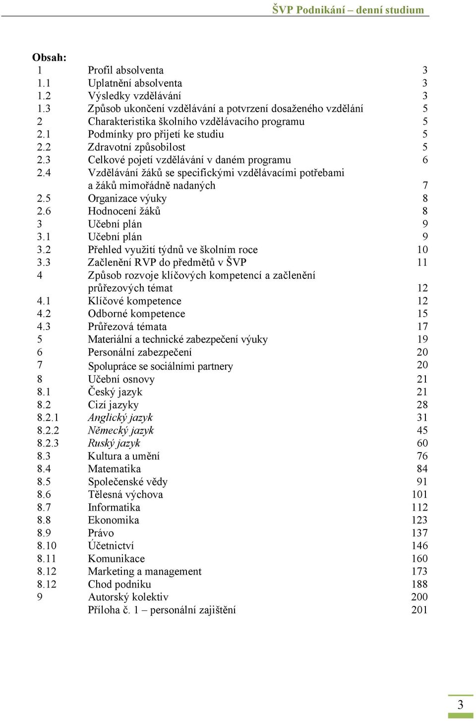 4 Vzdělávání žáků se specifickými vzdělávacími potřebami a žáků mimořádně nadaných 7 2.5 Organizace výuky 8 2.6 Hodnocení žáků 8 3 Učební plán 9 3.1 Učební plán 9 3.