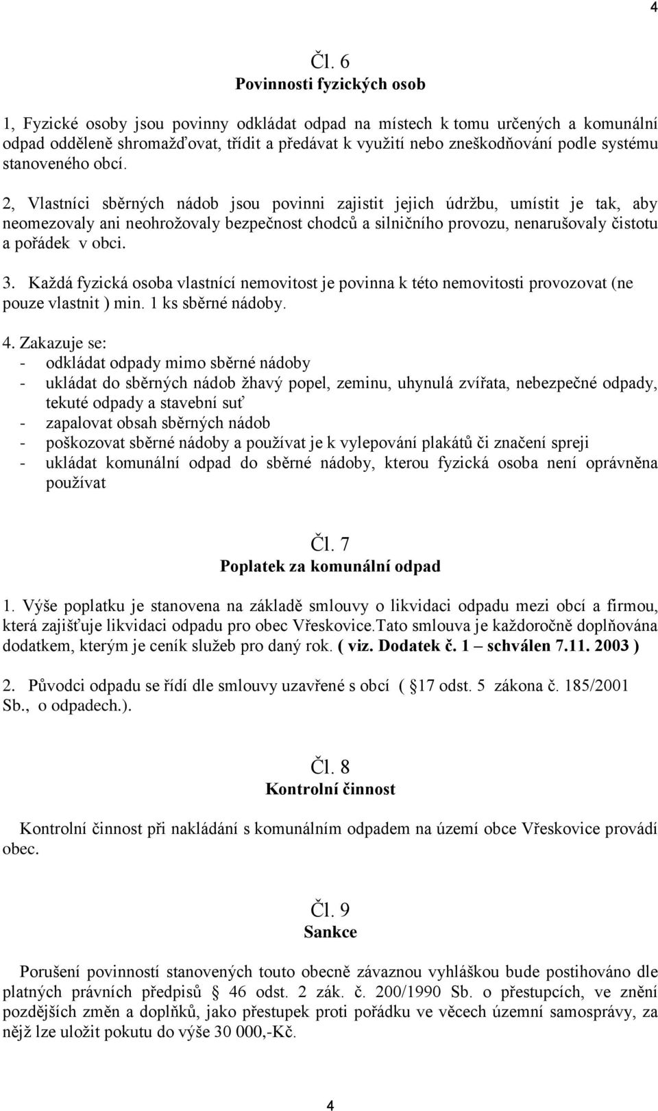 2, Vlastníci sběrných nádob jsou povinni zajistit jejich údržbu, umístit je tak, aby neomezovaly ani neohrožovaly bezpečnost chodců a silničního provozu, nenarušovaly čistotu a pořádek v obci. 3.