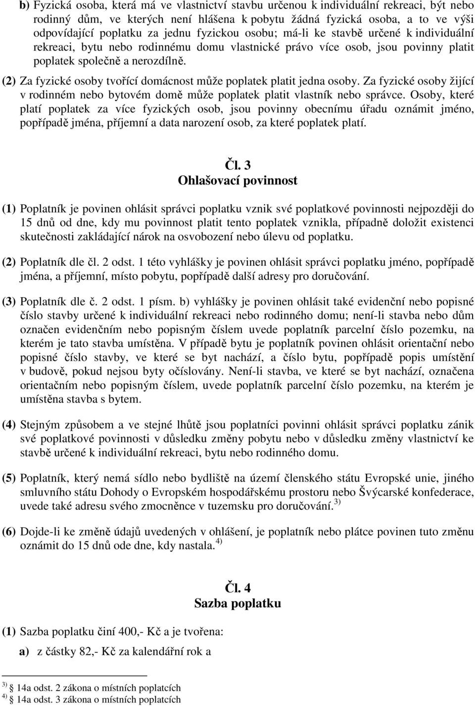 (2) Za fyzické osoby tvořící domácnost může poplatek platit jedna osoby. Za fyzické osoby žijící v rodinném nebo bytovém domě může poplatek platit vlastník nebo správce.