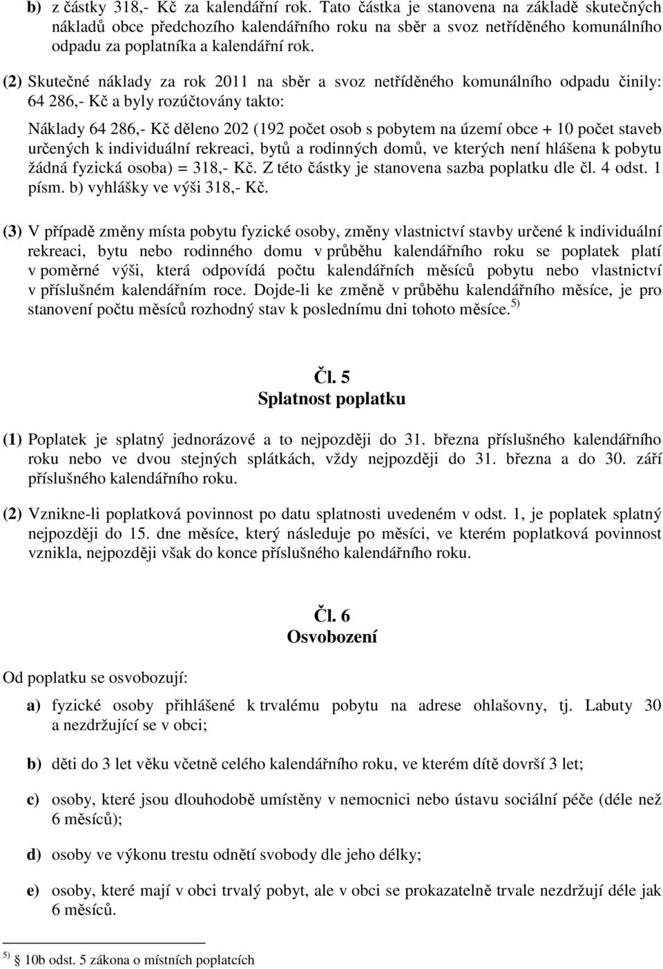 (2) Skutečné náklady za rok 2011 na sběr a svoz netříděného komunálního odpadu činily: 64 286,- Kč a byly rozúčtovány takto: Náklady 64 286,- Kč děleno 202 (192 počet osob s pobytem na území obce +