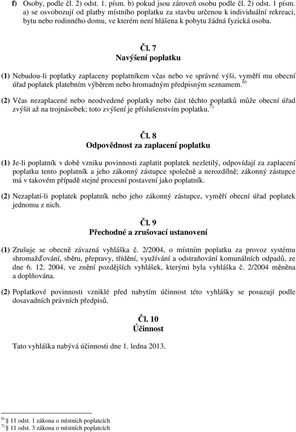 7 Navýšení poplatku (1) Nebudou-li poplatky zaplaceny poplatníkem včas nebo ve správné výši, vyměří mu obecní úřad poplatek platebním výběrem nebo hromadným předpisným seznamem.