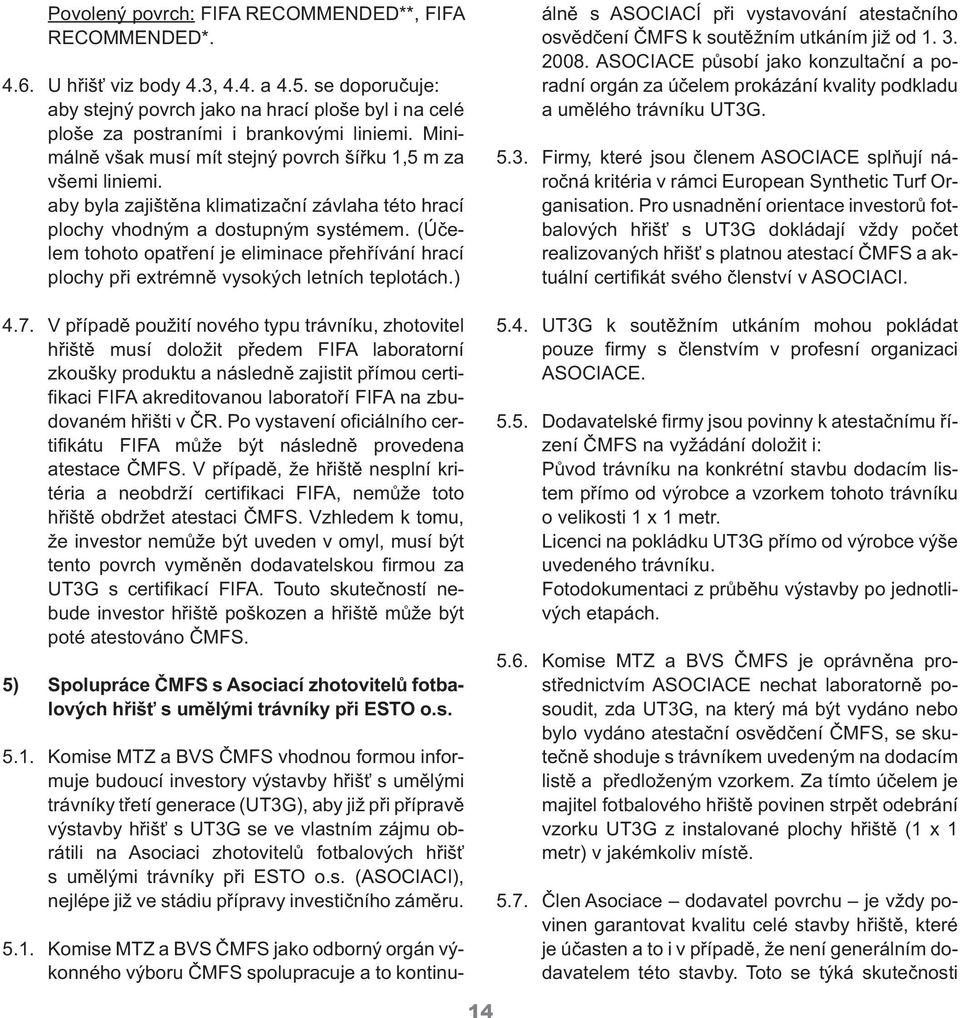 aby byla zajištěna klimatizační závlaha této hrací plochy vhodným a dostupným systémem. (Účelem tohoto opatření je eliminace přehřívání hrací plochy při extrémně vysokých letních teplotách.) 4.7.