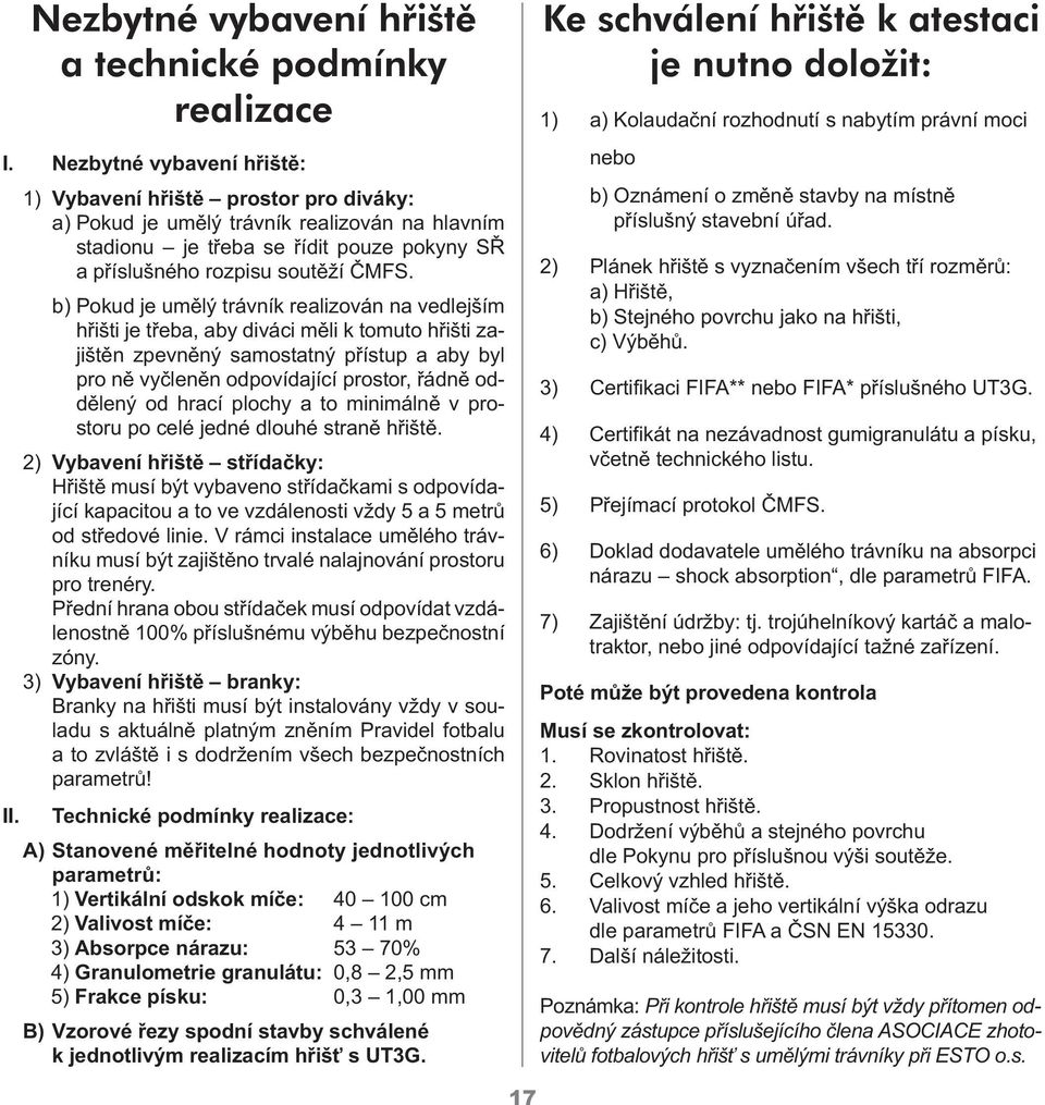 b) Pokud je umělý trávník realizován na vedlejším hřišti je třeba, aby diváci měli k tomuto hřišti zajištěn zpevněný samostatný přístup a aby byl pro ně vyčleněn odpovídající prostor, řádně oddělený