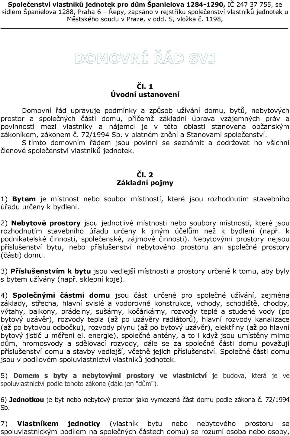 1 Úvodní ustanovení Domovní řád upravuje podmínky a způsob užívání domu, bytů, nebytových prostor a společných částí domu, přičemž základní úprava vzájemných práv a povinností mezi vlastníky a