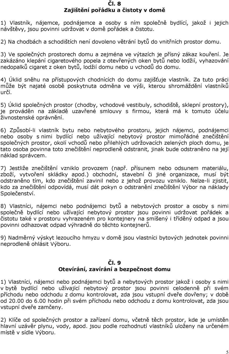 Je zakázáno klepání cigaretového popela z otevřených oken bytů nebo lodžií, vyhazování nedopalků cigaret z oken bytů, lodžií domu nebo u vchodů do domu.