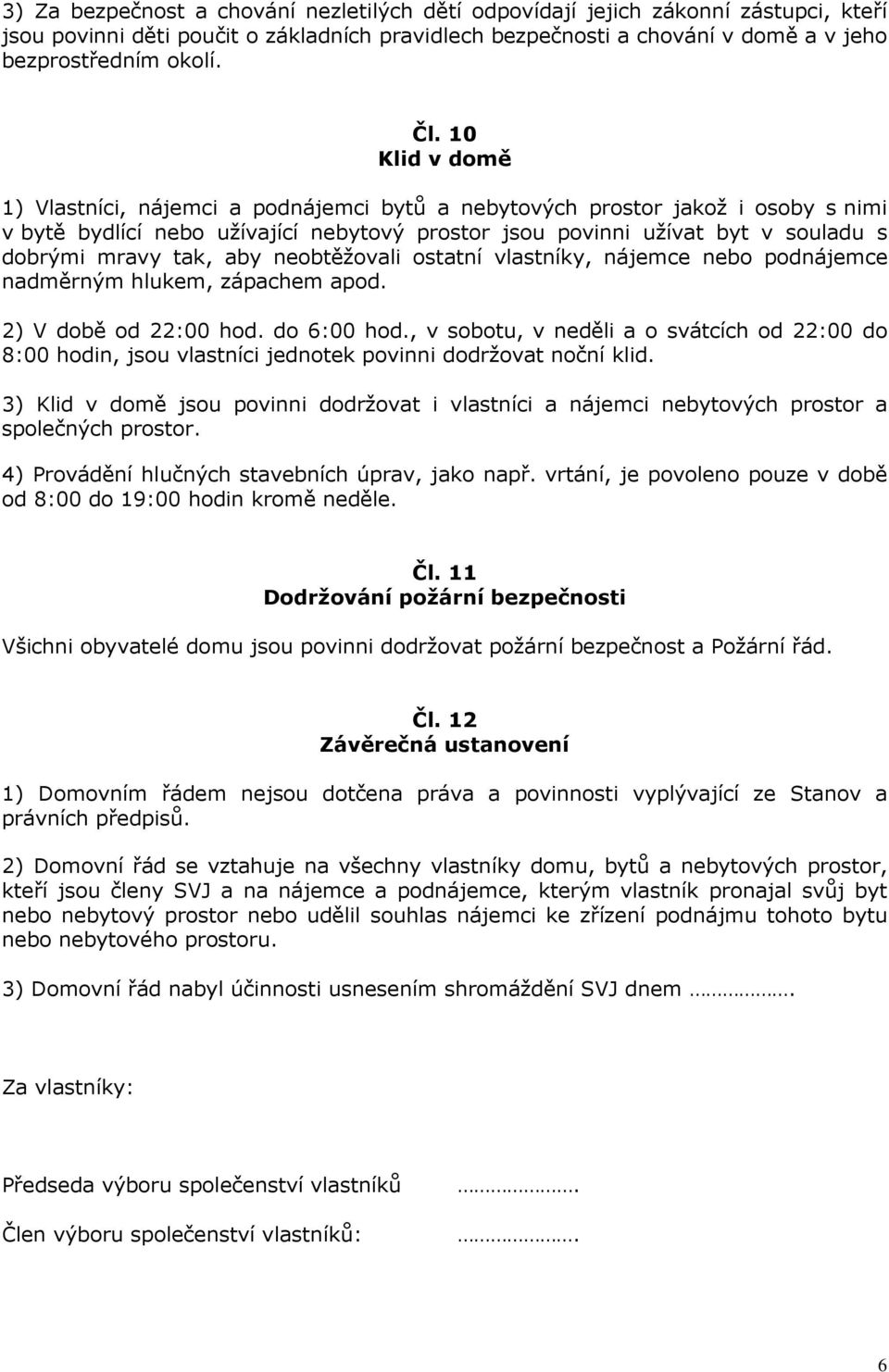 aby neobtěžovali ostatní vlastníky, nájemce nebo podnájemce nadměrným hlukem, zápachem apod. 2) V době od 22:00 hod. do 6:00 hod.