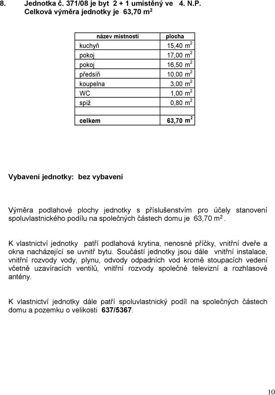 Vybavení jednotky: bez vybavení spoluvlastnického podílu na společných částech domu je 63,70 m 2.