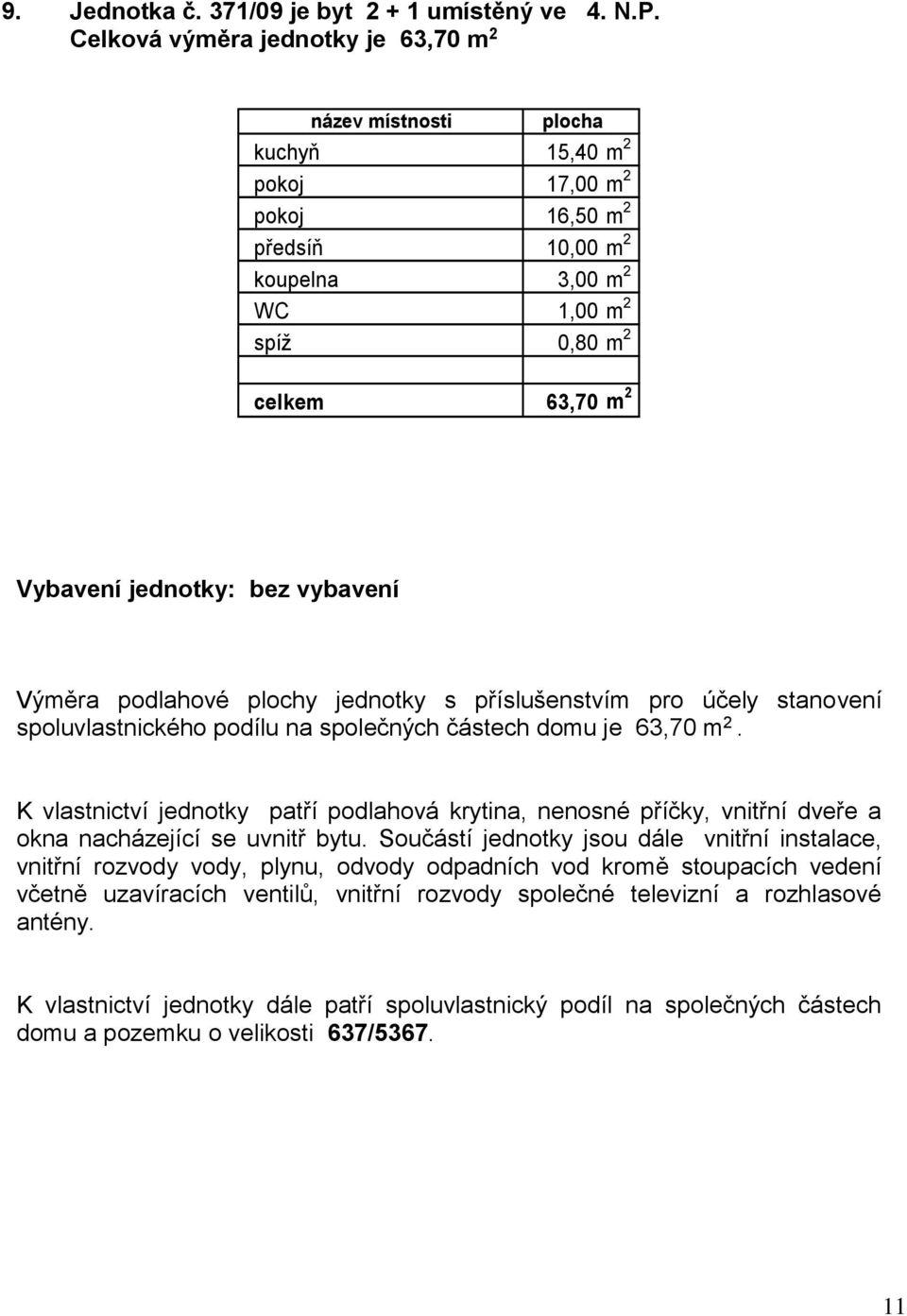 Vybavení jednotky: bez vybavení spoluvlastnického podílu na společných částech domu je 63,70 m 2.