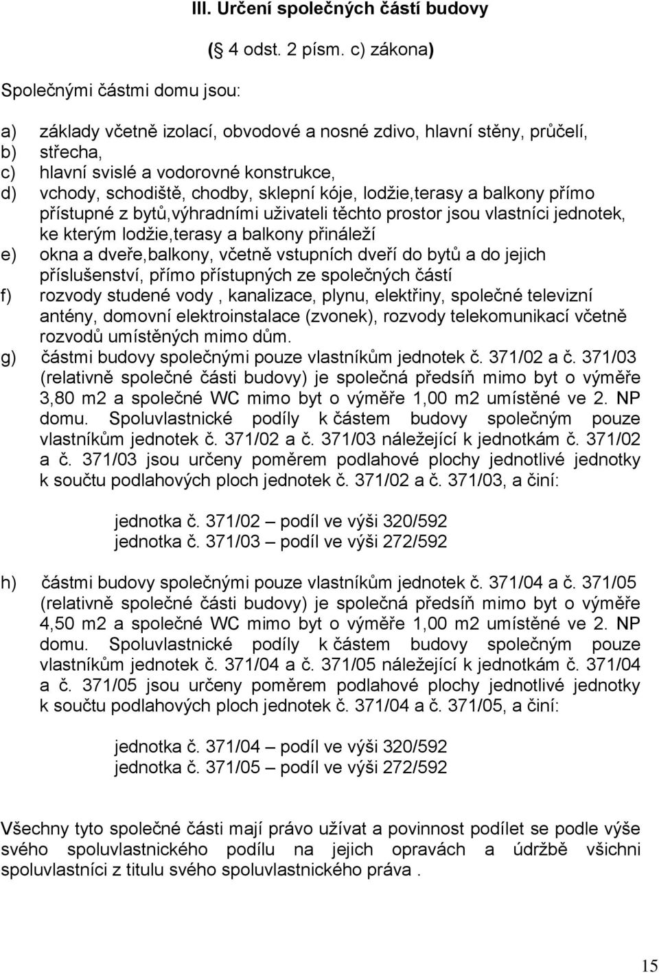 balkony přímo přístupné z bytů,výhradními uživateli těchto prostor jsou vlastníci jednotek, ke kterým lodžie,terasy a balkony přináleží e) okna a dveře,balkony, včetně vstupních dveří do bytů a do