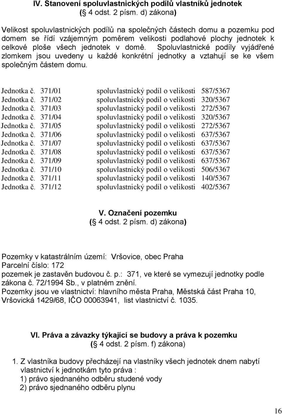 Spoluvlastnické podíly vyjádřené zlomkem jsou uvedeny u každé konkrétní jednotky a vztahují se ke všem společným částem domu. Jednotka č. 371/01 spoluvlastnický podíl o velikosti 587/5367 Jednotka č.