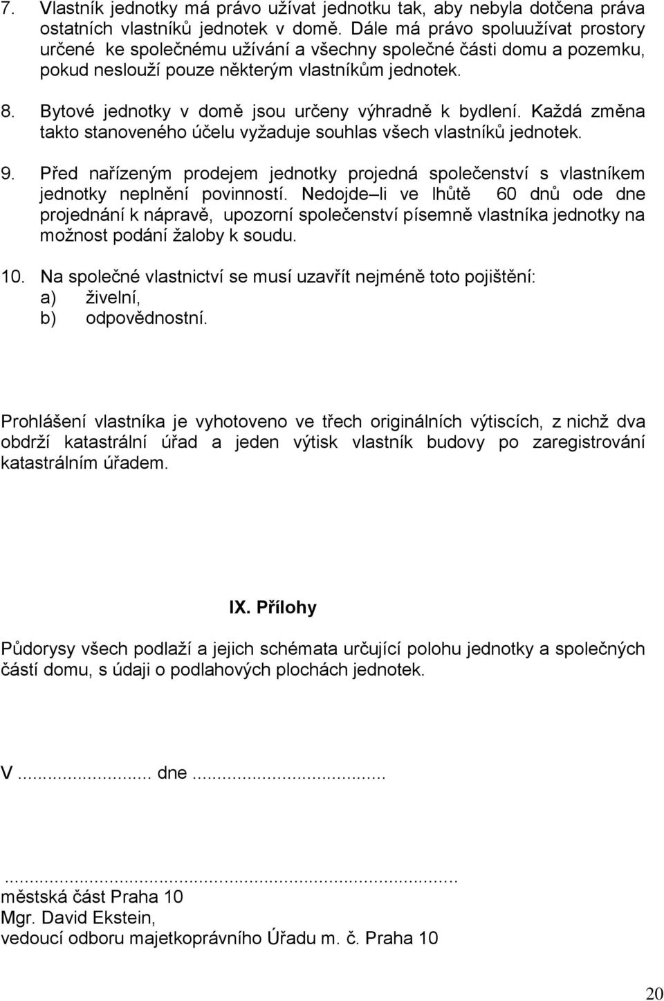 Bytové jednotky v domě jsou určeny výhradně k bydlení. Každá změna takto stanoveného účelu vyžaduje souhlas všech vlastníků jednotek. 9.