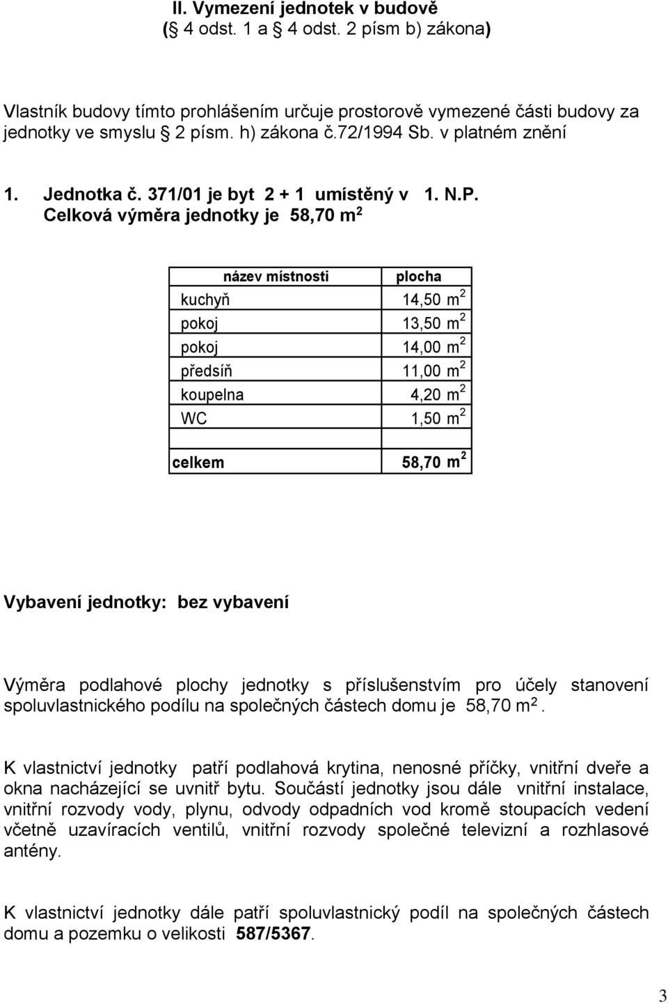 Celková výměra jednotky je 58,70 m 2 kuchyň 14,50 m 2 pokoj 13,50 m 2 pokoj 14,00 m 2 předsíň 11,00 m 2 koupelna 4,20 m 2 WC 1,50 m 2 celkem 58,70 m 2 Vybavení jednotky: bez vybavení