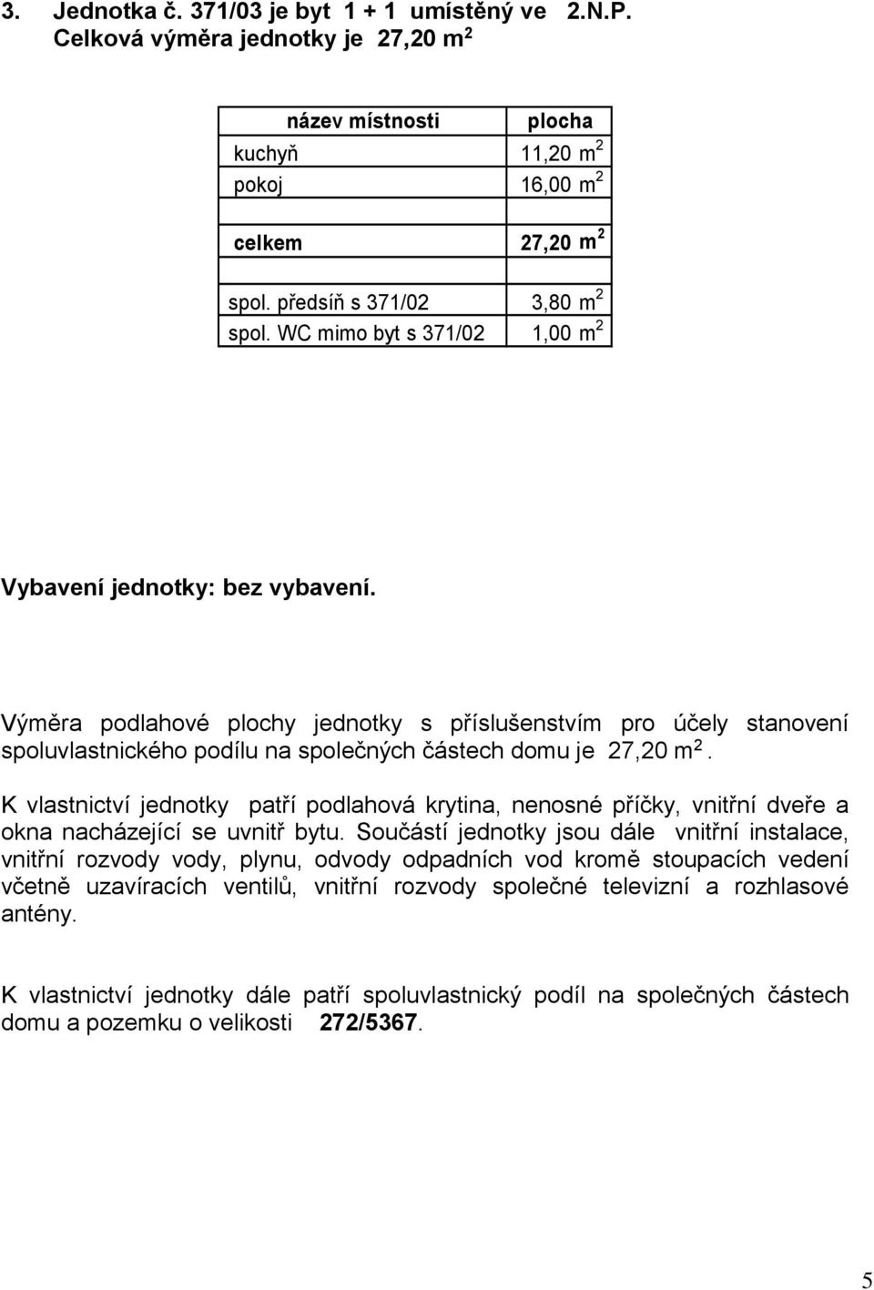 K vlastnictví jednotky patří podlahová krytina, nenosné příčky, vnitřní dveře a okna nacházející se uvnitř bytu.