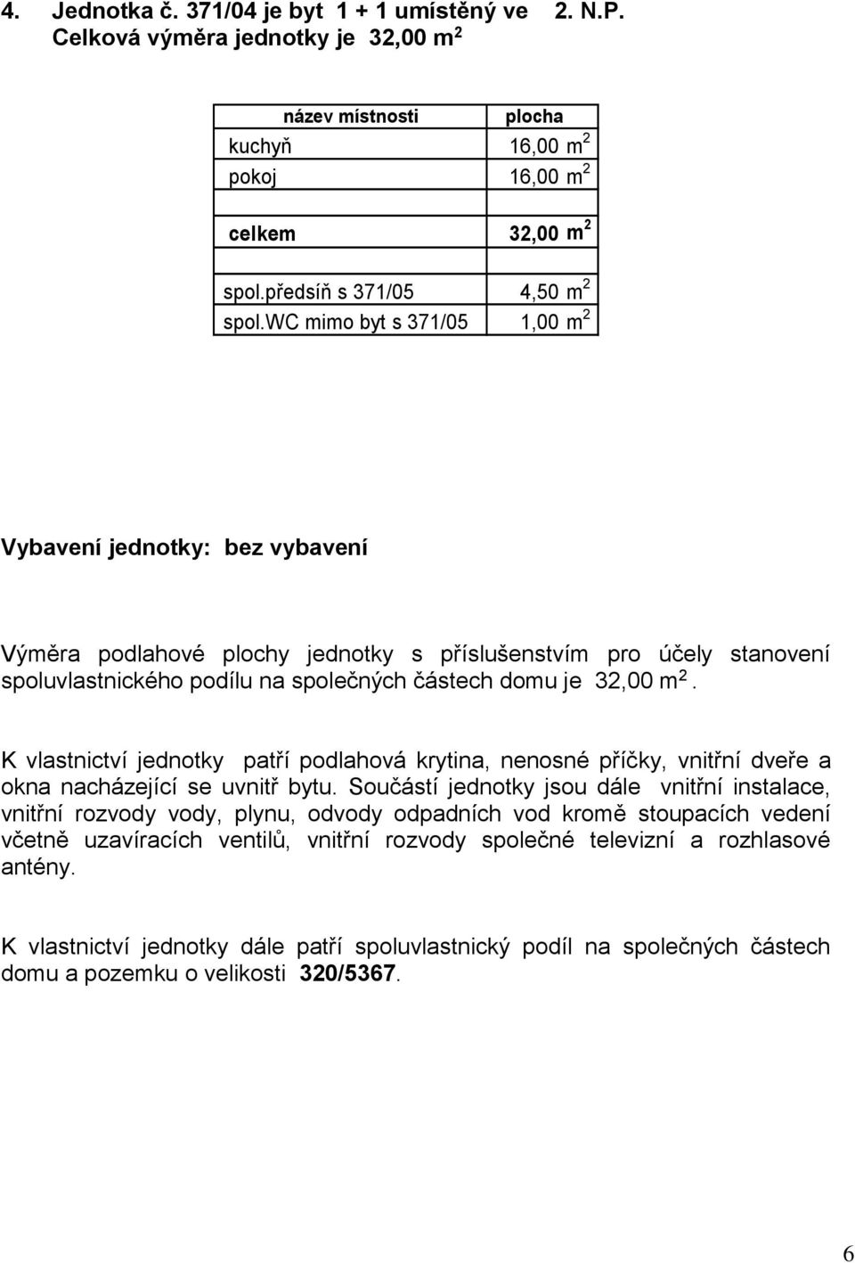 K vlastnictví jednotky patří podlahová krytina, nenosné příčky, vnitřní dveře a okna nacházející se uvnitř bytu.