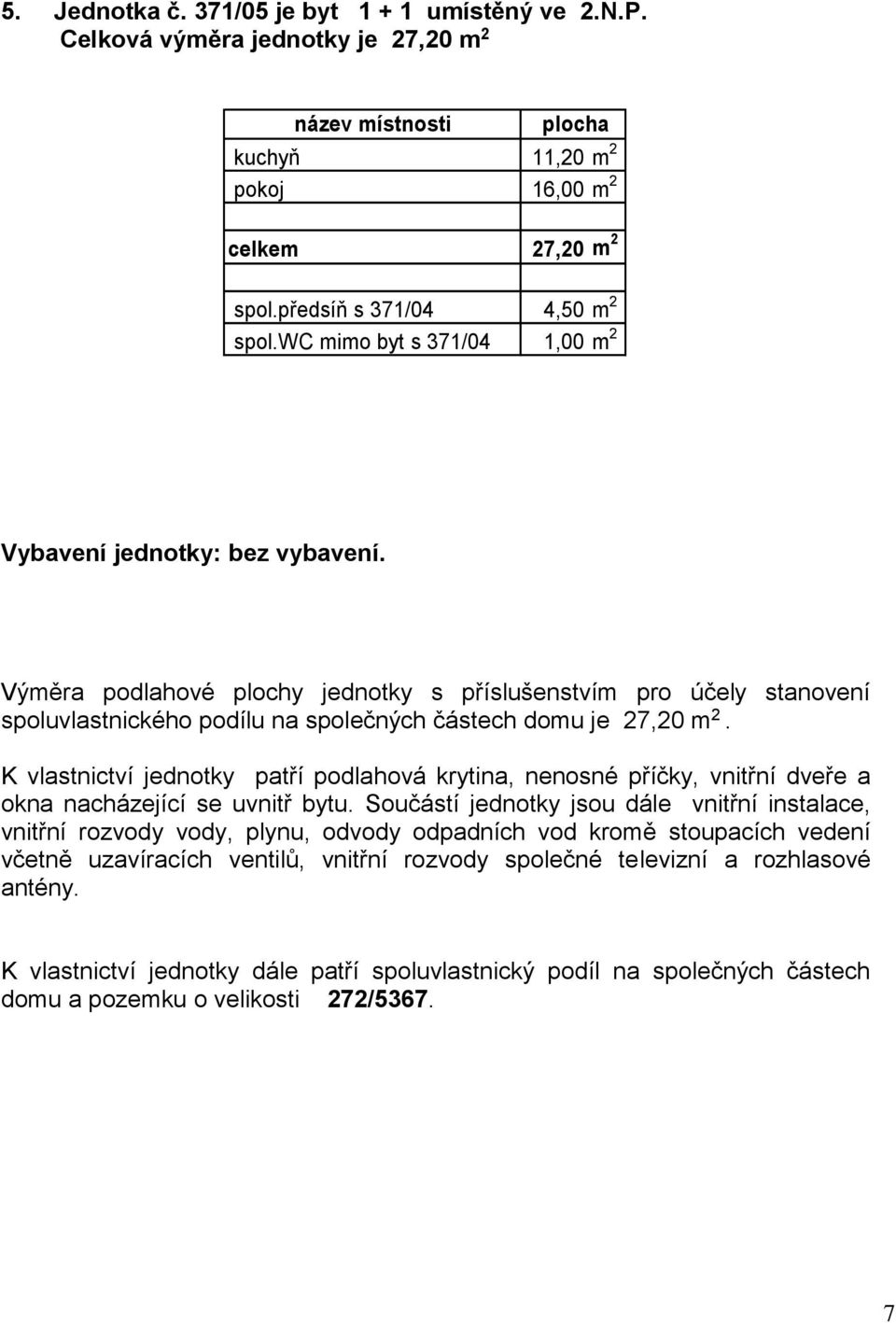 K vlastnictví jednotky patří podlahová krytina, nenosné příčky, vnitřní dveře a okna nacházející se uvnitř bytu.