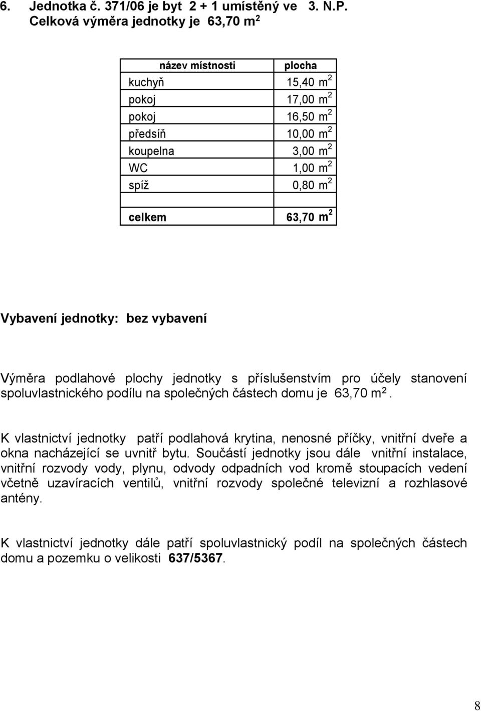 Vybavení jednotky: bez vybavení spoluvlastnického podílu na společných částech domu je 63,70 m 2.