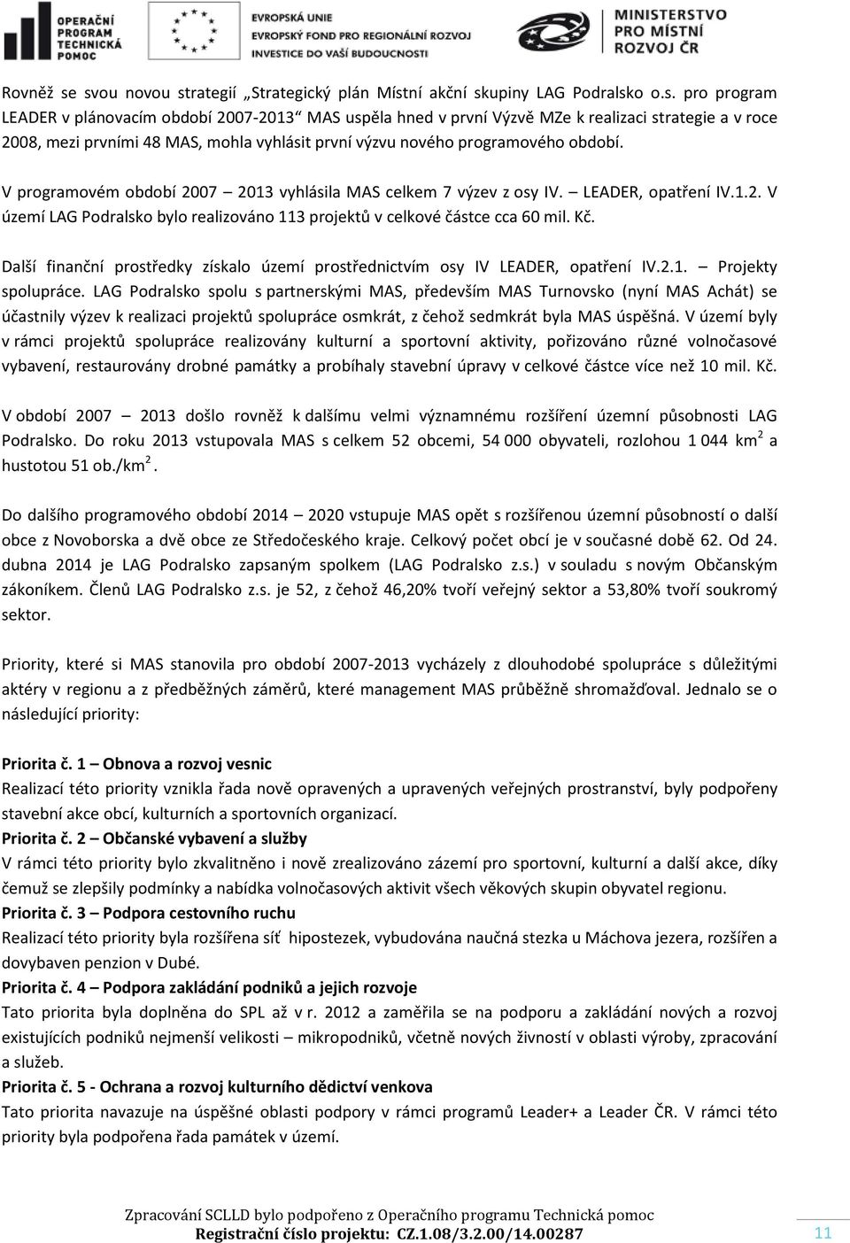 V programovém období 2007 2013 vyhlásila MAS celkem 7 výzev z osy IV. LEADER, opatření IV.1.2. V území LAG Podralsko bylo realizováno 113 projektů v celkové částce cca 60 mil. Kč.