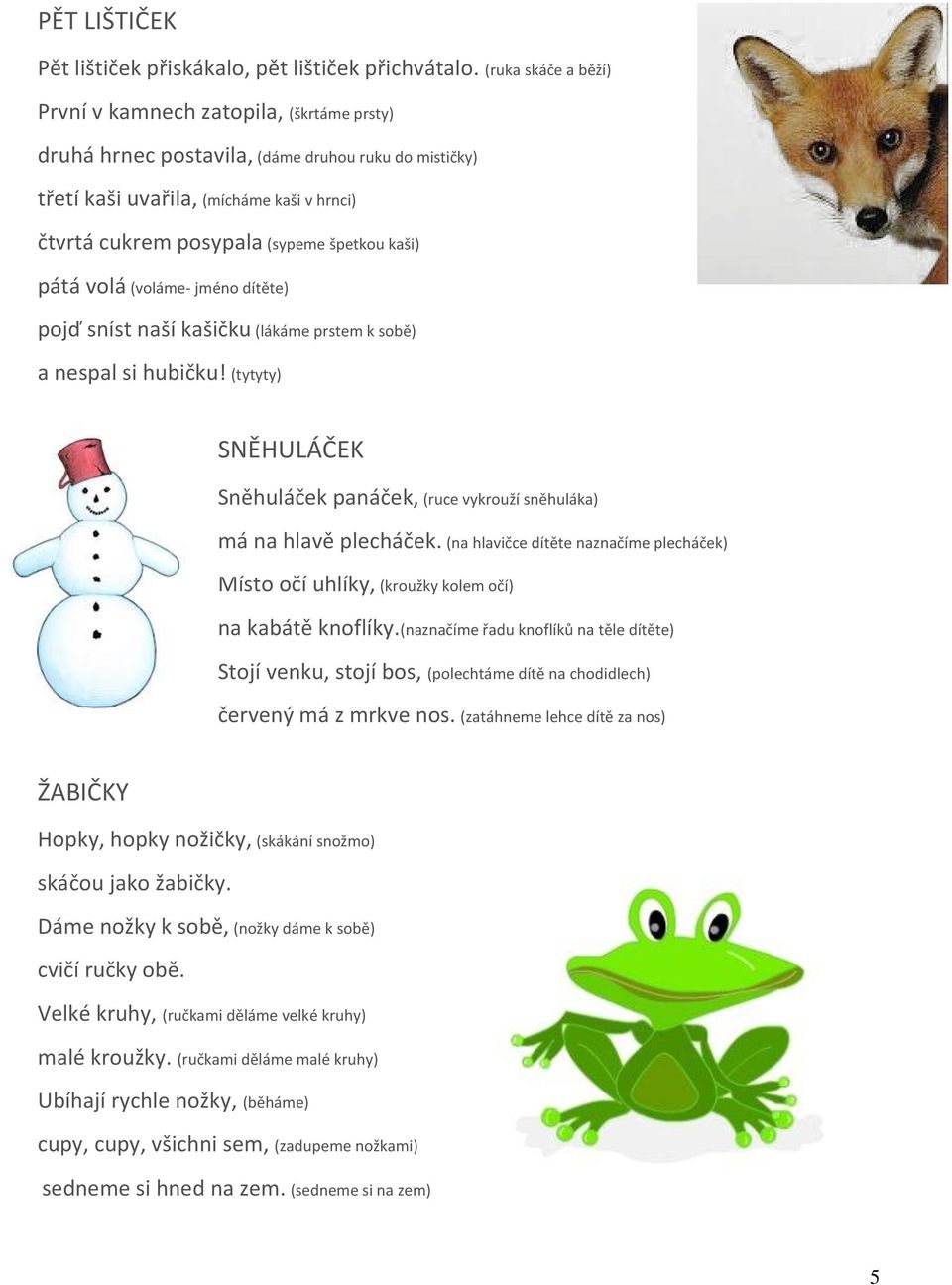 kaši) pátá volá (voláme- jméno dítěte) pojď sníst naší kašičku (lákáme prstem k sobě) a nespal si hubičku! (tytyty) SNĚHULÁČEK Sněhuláček panáček, (ruce vykrouží sněhuláka) má na hlavě plecháček.
