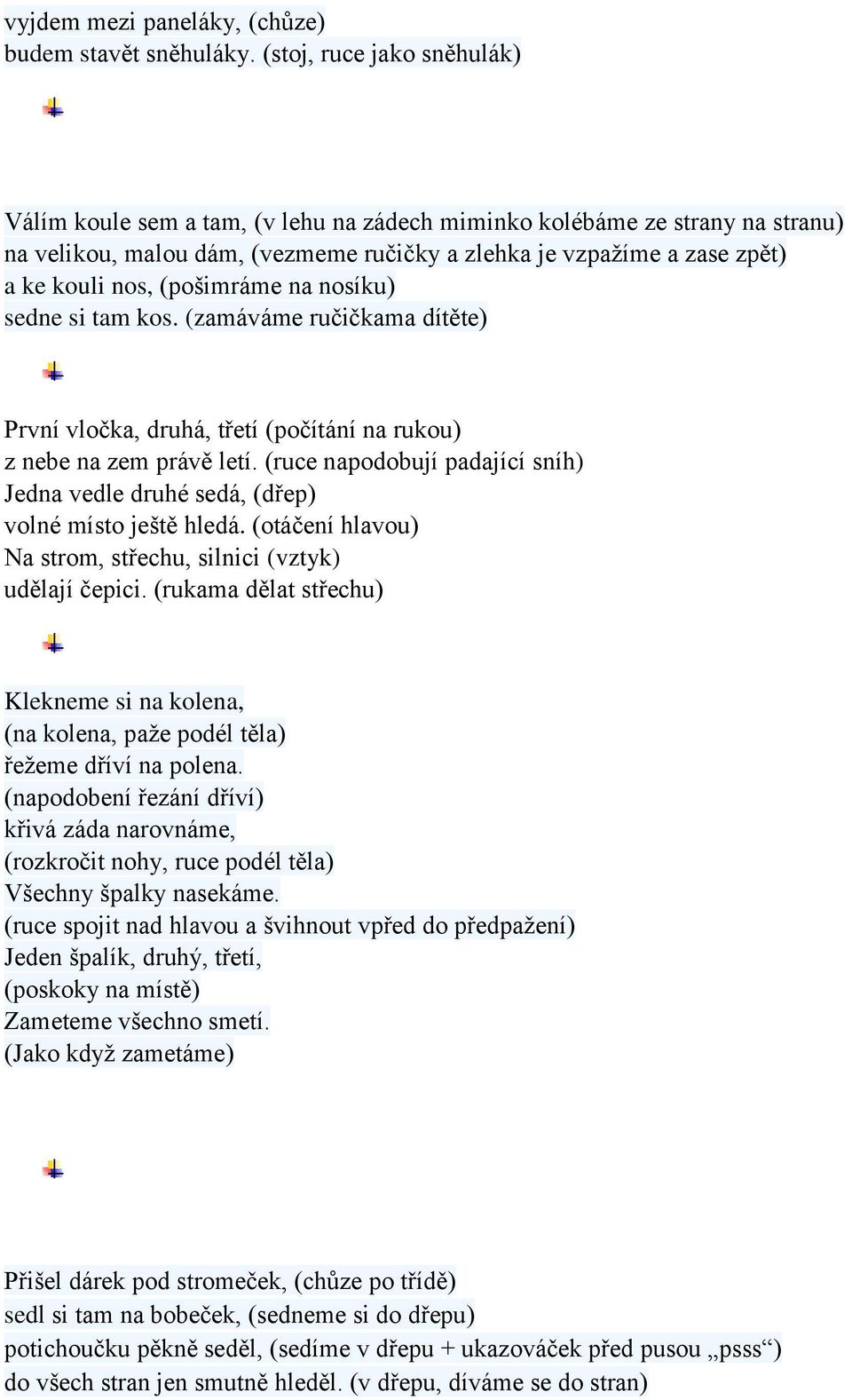 (pošimráme na nosíku) sedne si tam kos. (zamáváme ručičkama dítěte) První vločka, druhá, třetí (počítání na rukou) z nebe na zem právě letí.