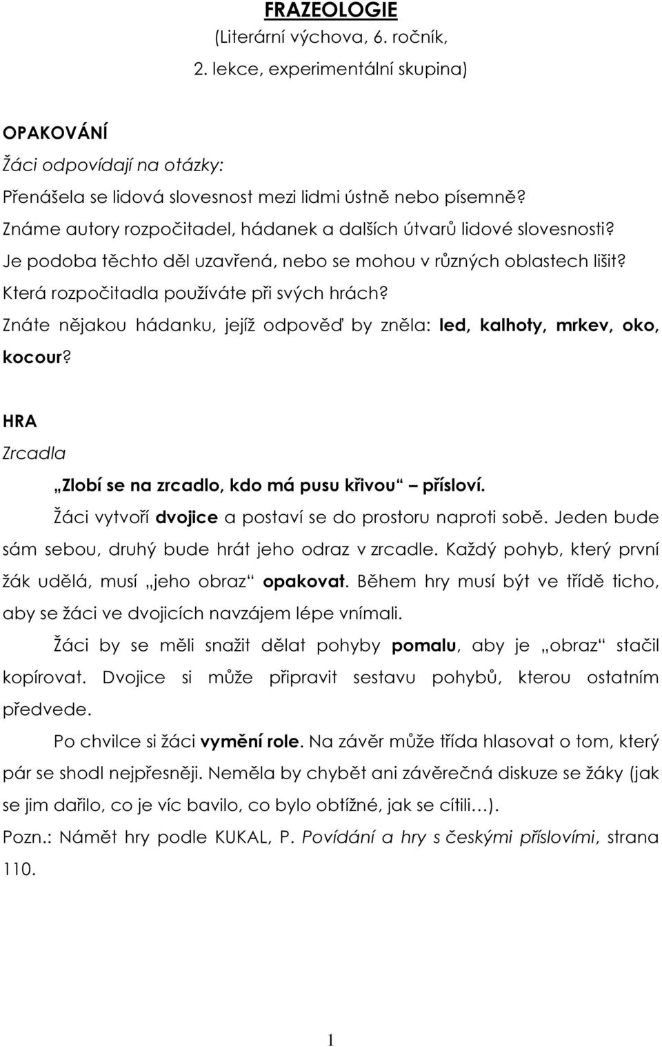Znáte nějakou hádanku, jejíž odpověď by zněla: led, kalhoty, mrkev, oko, kocour? Zrcadla Zlobí se na zrcadlo, kdo má pusu křivou přísloví. Žáci vytvoří dvojice a postaví se do prostoru naproti sobě.
